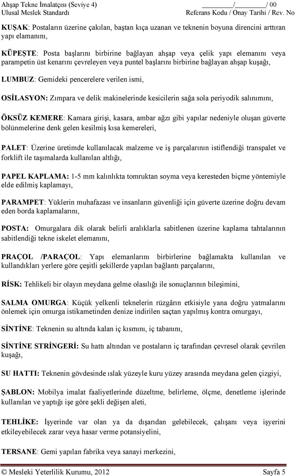 parampetin üst kenarını çevreleyen veya puntel başlarını birbirine bağlayan ahşap kuşağı, LUMBUZ: Gemideki pencerelere verilen ismi, OSİLASYON: Zımpara ve delik makinelerinde kesicilerin sağa sola