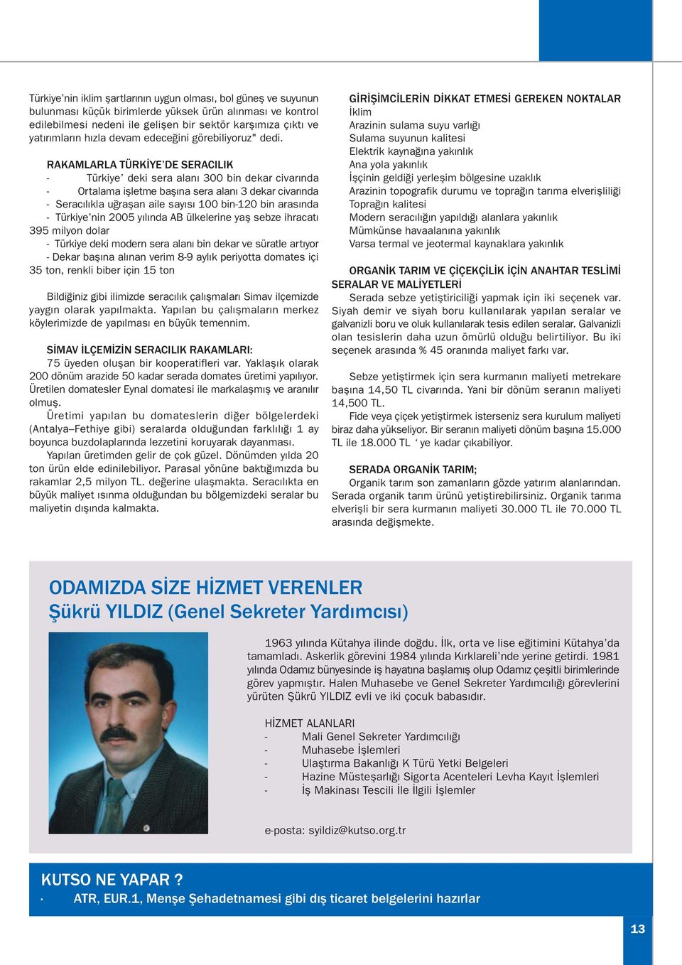 RAKAMLARLA TÜRKÝYE DE SERACILIK - Türkiye deki sera alaný 300 bin dekar civarýnda - Ortalama iþletme baþýna sera alaný 3 dekar civarýnda - Seracýlýkla uðraþan aile sayýsý 100 bin-120 bin arasýnda -