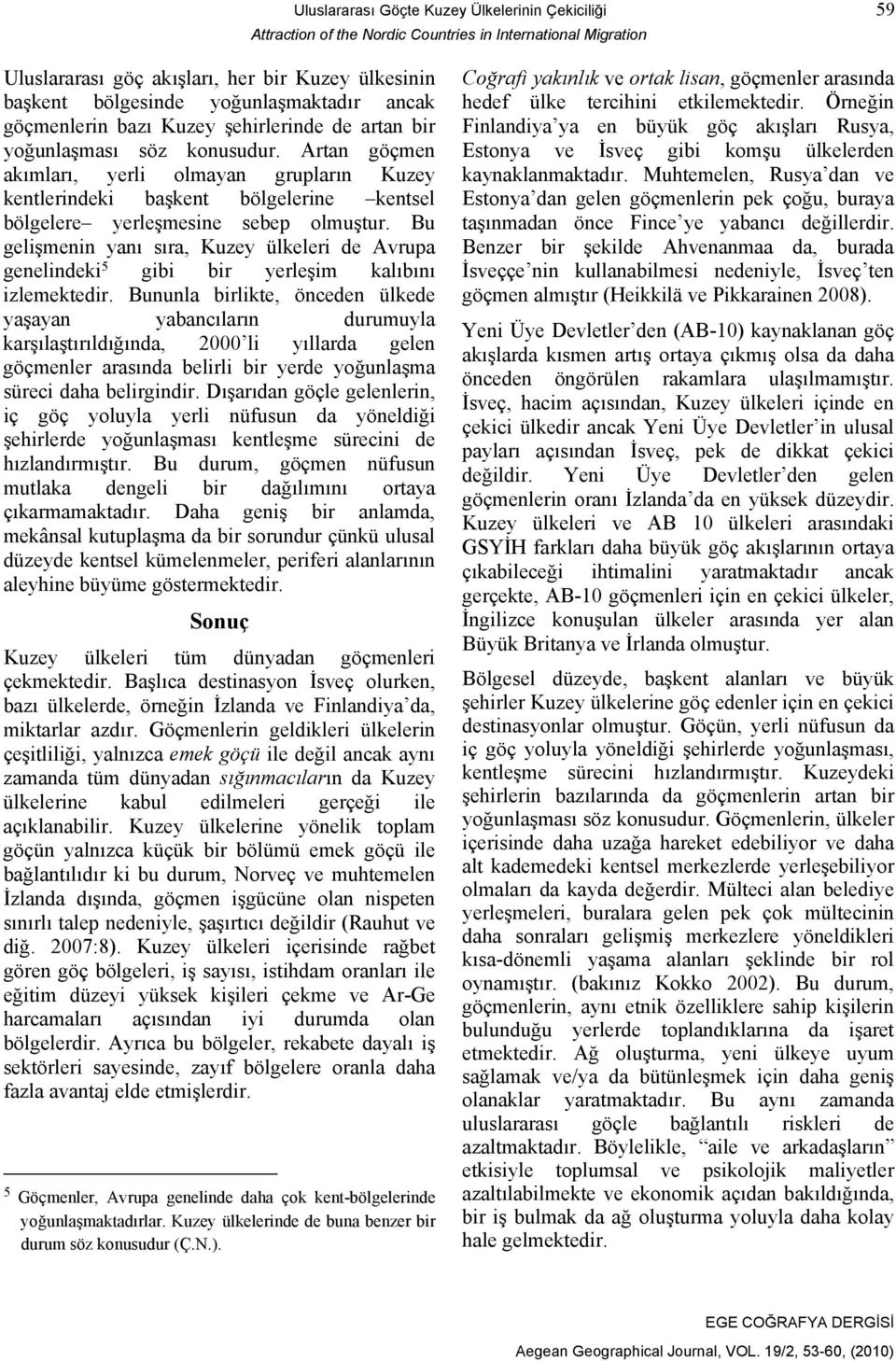 Artan göçmen akımları, yerli olmayan grupların Kuzey kentlerindeki başkent bölgelerine kentsel bölgelere yerleşmesine sebep olmuştur.