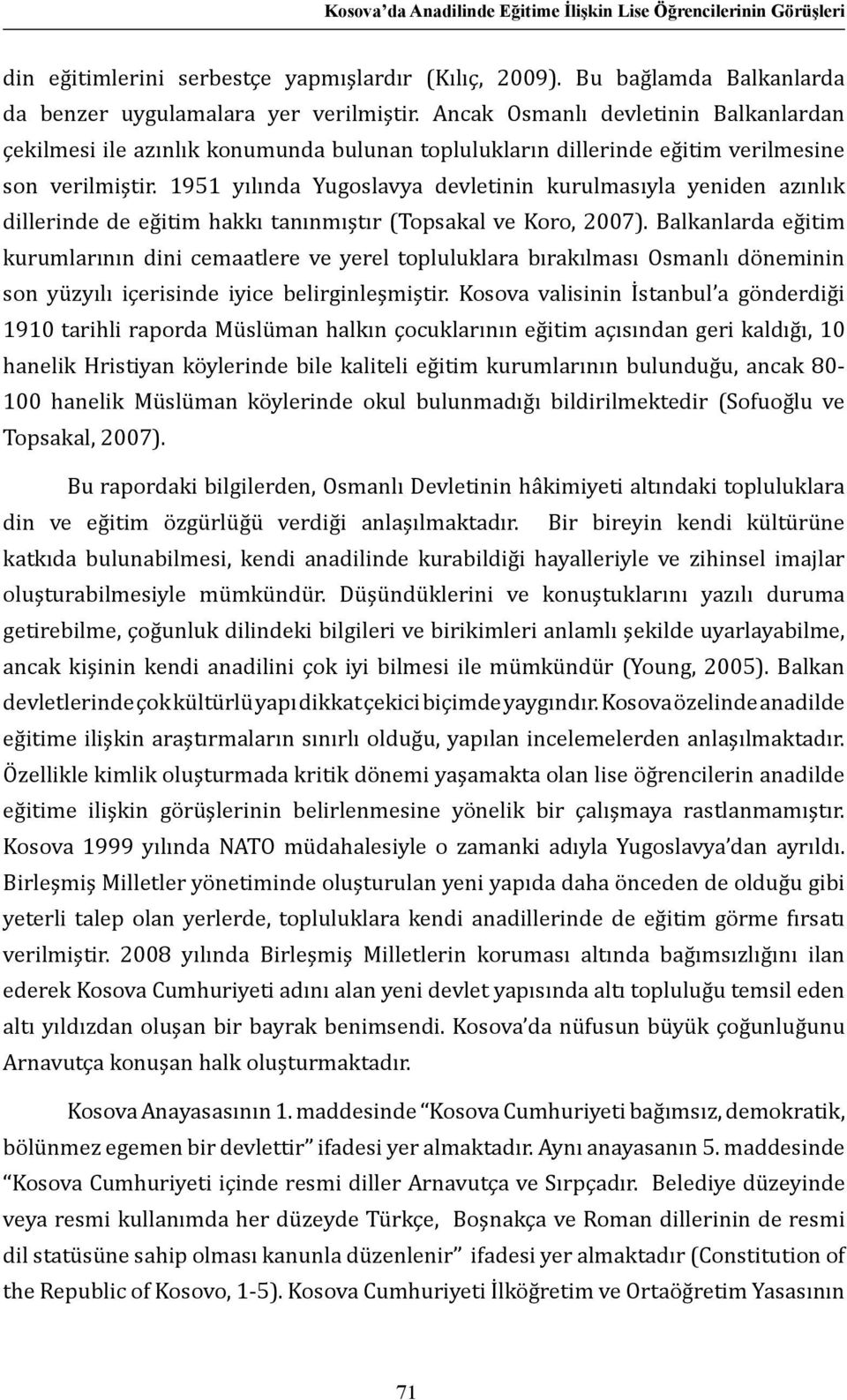 1951 yılında Yugoslavya devletinin kurulmasıyla yeniden azınlık dillerinde de eğitim hakkı tanınmıştır (Topsakal ve Koro, 2007).