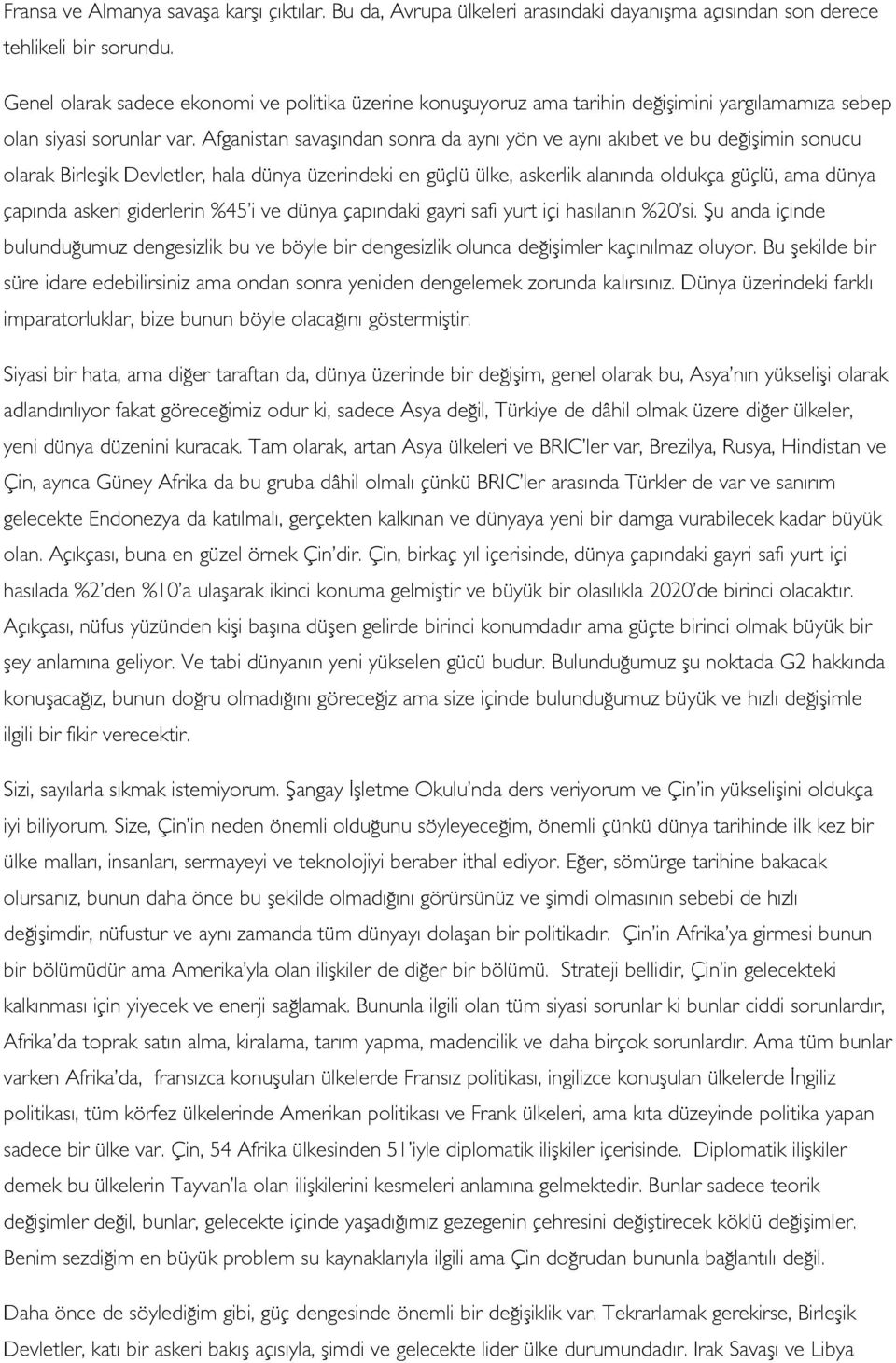 Afganistan savaşından sonra da aynı yön ve aynı akıbet ve bu değişimin sonucu olarak Birleşik Devletler, hala dünya üzerindeki en güçlü ülke, askerlik alanında oldukça güçlü, ama dünya çapında askeri