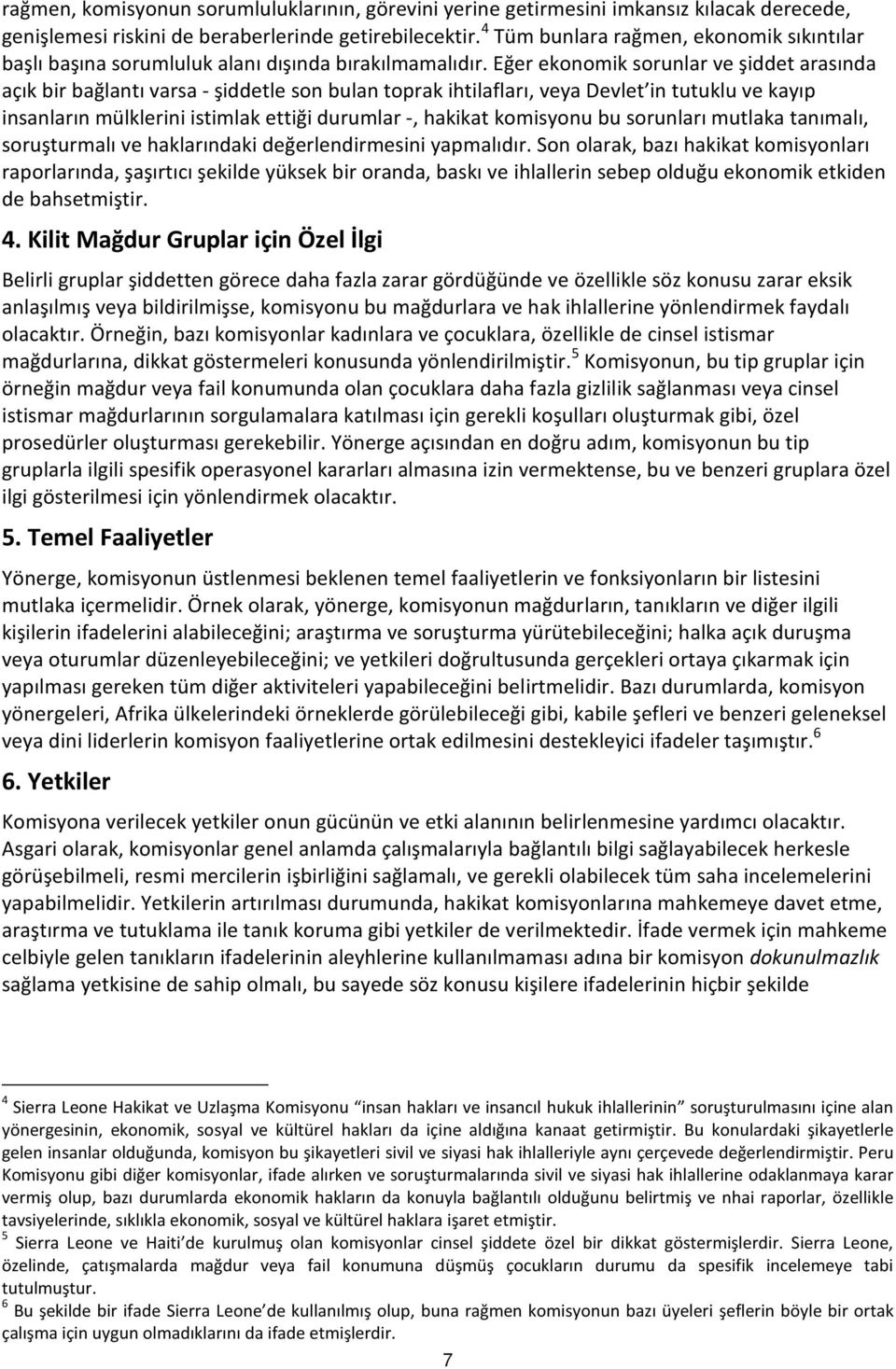 Eğer ekonomik sorunlar ve şiddet arasında açık bir bağlantı varsa - şiddetle son bulan toprak ihtilafları, veya Devlet in tutuklu ve kayıp insanların mülklerini istimlak ettiği durumlar -, hakikat