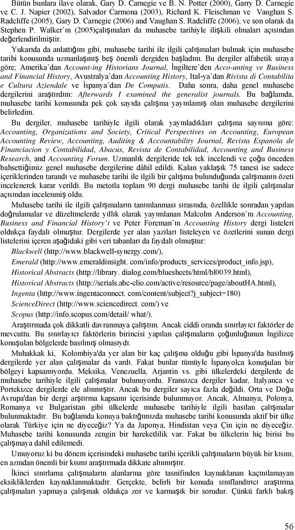 Yukarıda da anlattığım gibi, muhasebe tarihi ile ilgili çalışmaları bulmak için muhasebe tarihi konusunda uzmanlaşmış beş önemli dergiden başladım.