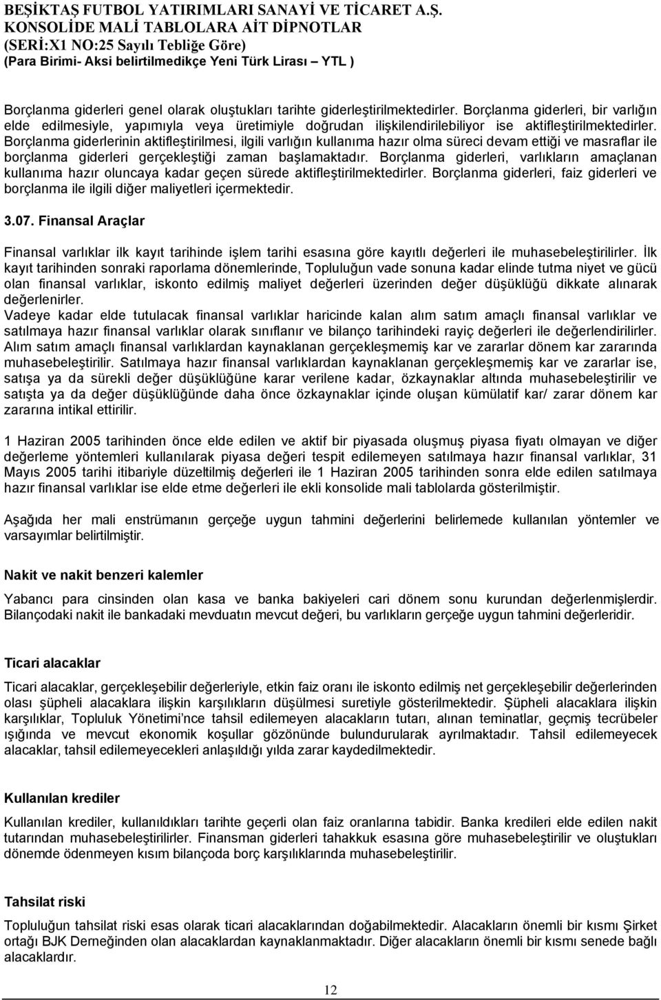 Borçlanma giderlerinin aktifleştirilmesi, ilgili varlığın kullanıma hazır olma süreci devam ettiği ve masraflar ile borçlanma giderleri gerçekleştiği zaman başlamaktadır.