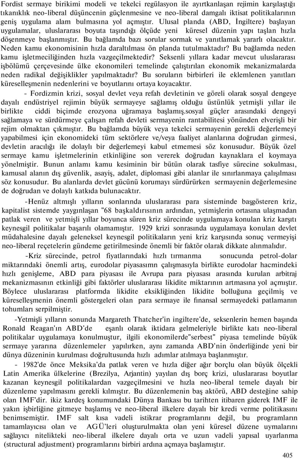 Bu bağlamda bazı sorular sormak ve yanıtlamak yararlı olacaktır. Neden kamu ekonomisinin hızla daraltılması ön planda tutulmaktadır? Bu bağlamda neden kamu işletmeciliğinden hızla vazgeçilmektedir?