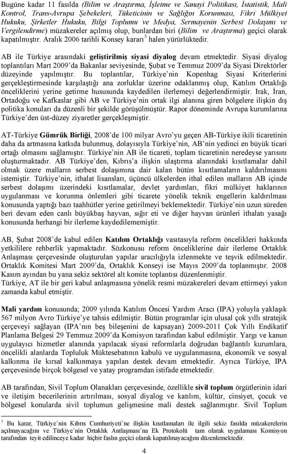 Aralık 2006 tarihli Konsey kararı 3 halen yürürlüktedir. AB ile Türkiye arasındaki geliştirilmiş siyasi diyalog devam etmektedir.