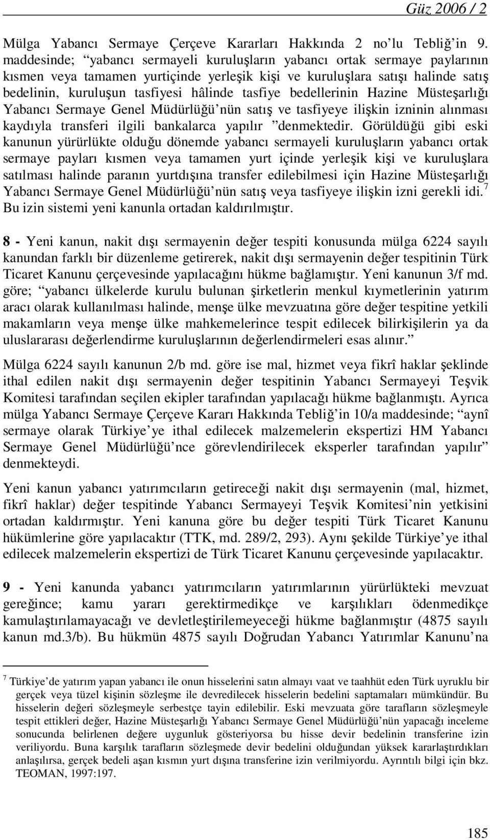 tasfiye bedellerinin Hazine Müsteşarlığı Yabancı Sermaye Genel Müdürlüğü nün satış ve tasfiyeye ilişkin izninin alınması kaydıyla transferi ilgili bankalarca yapılır denmektedir.