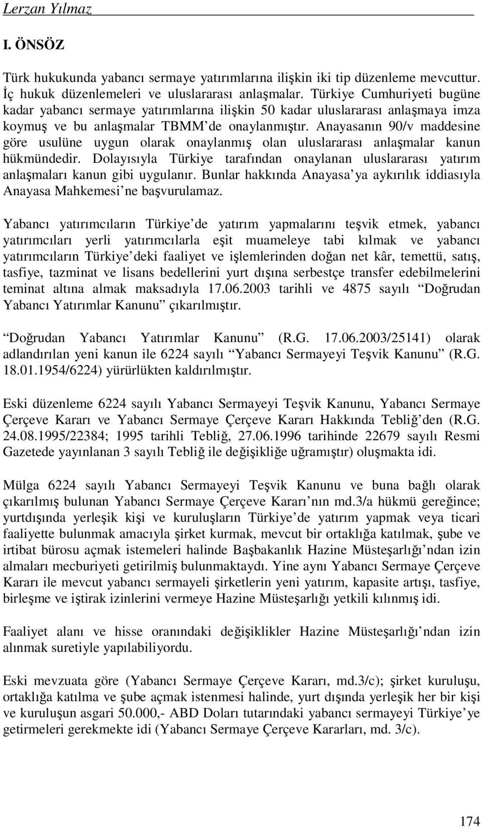 Anayasanın 90/v maddesine göre usulüne uygun olarak onaylanmış olan uluslararası anlaşmalar kanun hükmündedir.