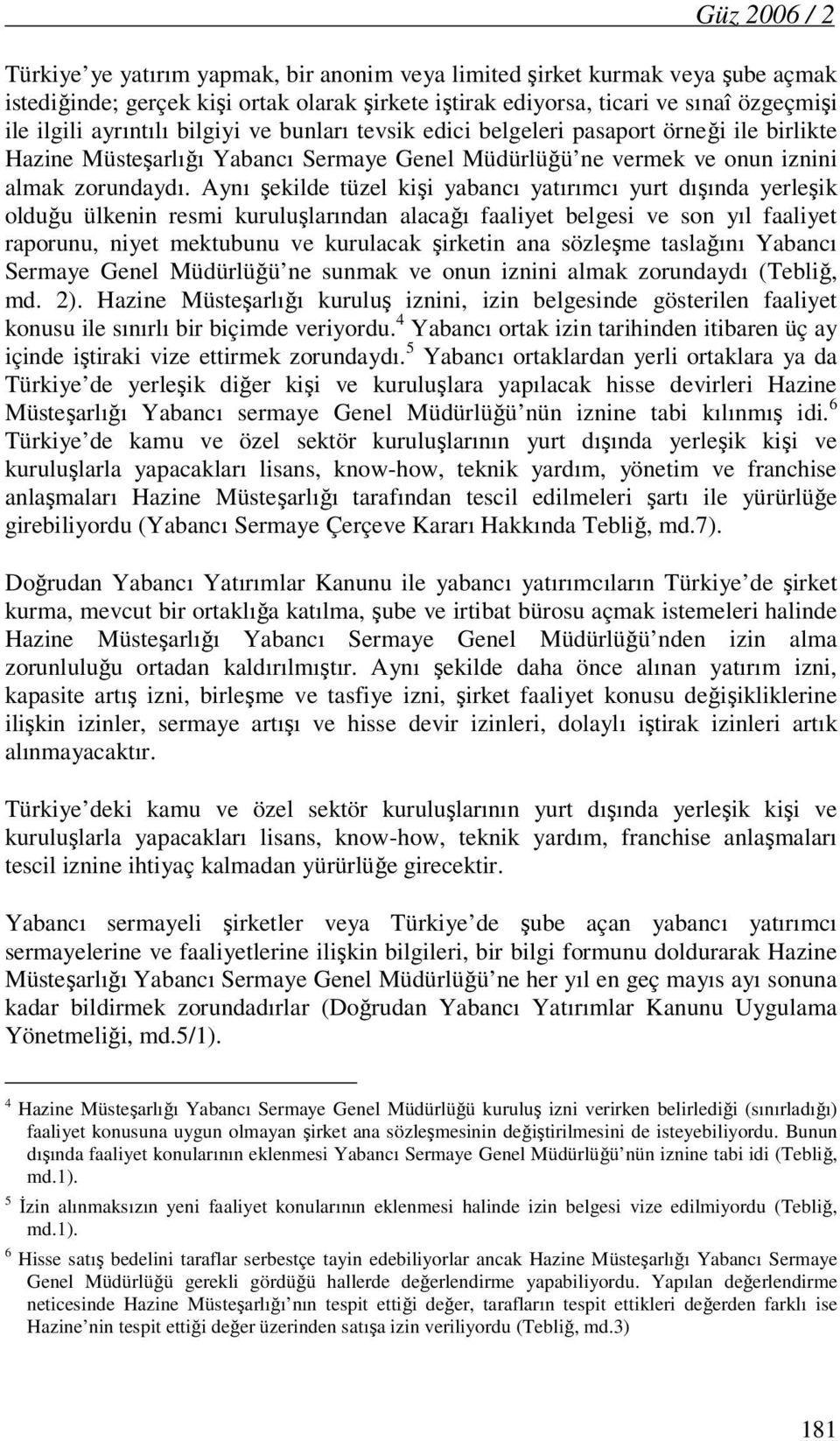 Aynı şekilde tüzel kişi yabancı yatırımcı yurt dışında yerleşik olduğu ülkenin resmi kuruluşlarından alacağı faaliyet belgesi ve son yıl faaliyet raporunu, niyet mektubunu ve kurulacak şirketin ana