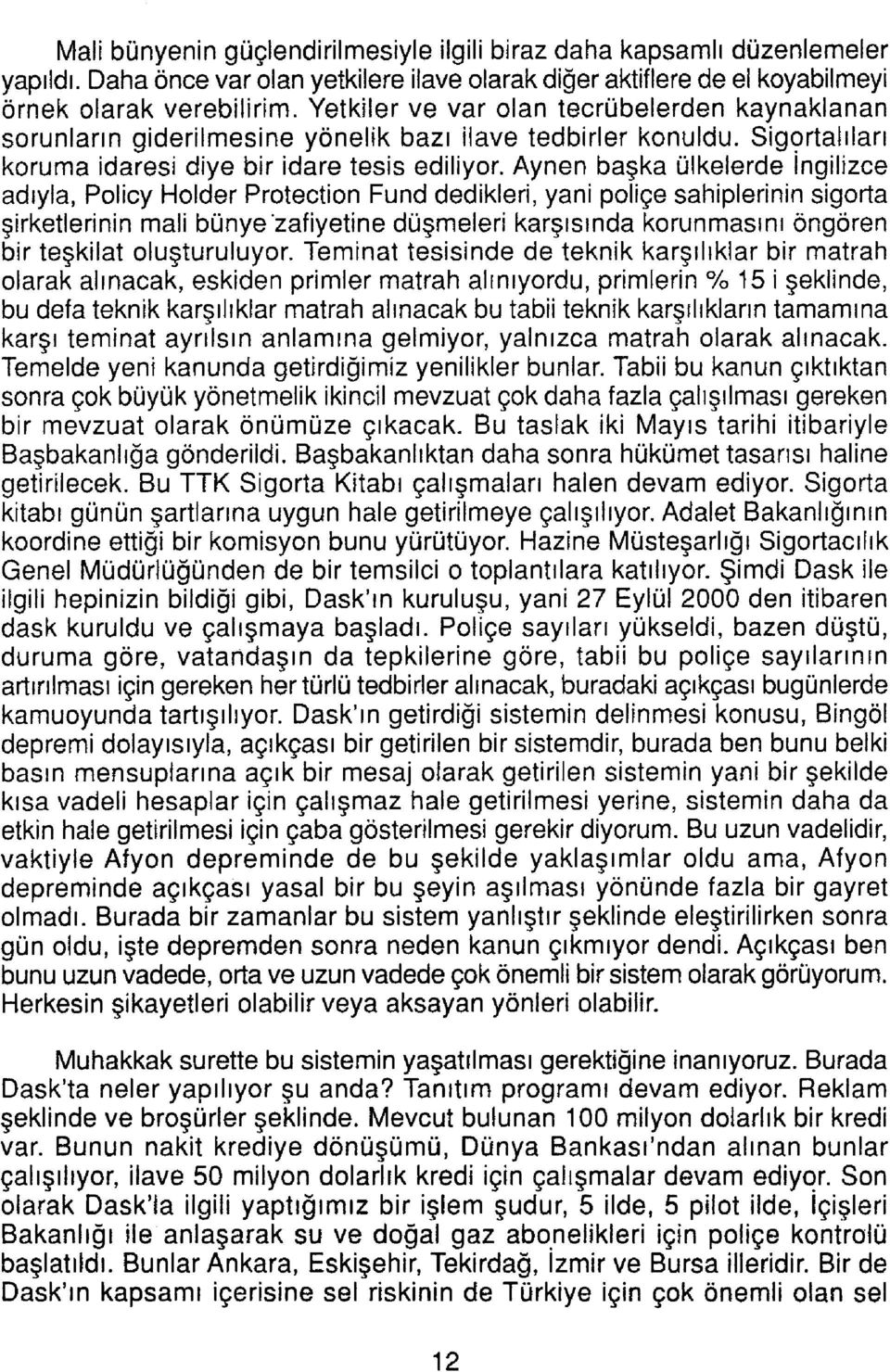 Aynen başka ülkelerde İngilizce adıyla, Policy Holder Protection Fund dedikleri, yani poliçe sahiplerinin sigorta şirketlerinin mali bünye zafiyetine düşmeleri karşısında korunmasını öngören bir