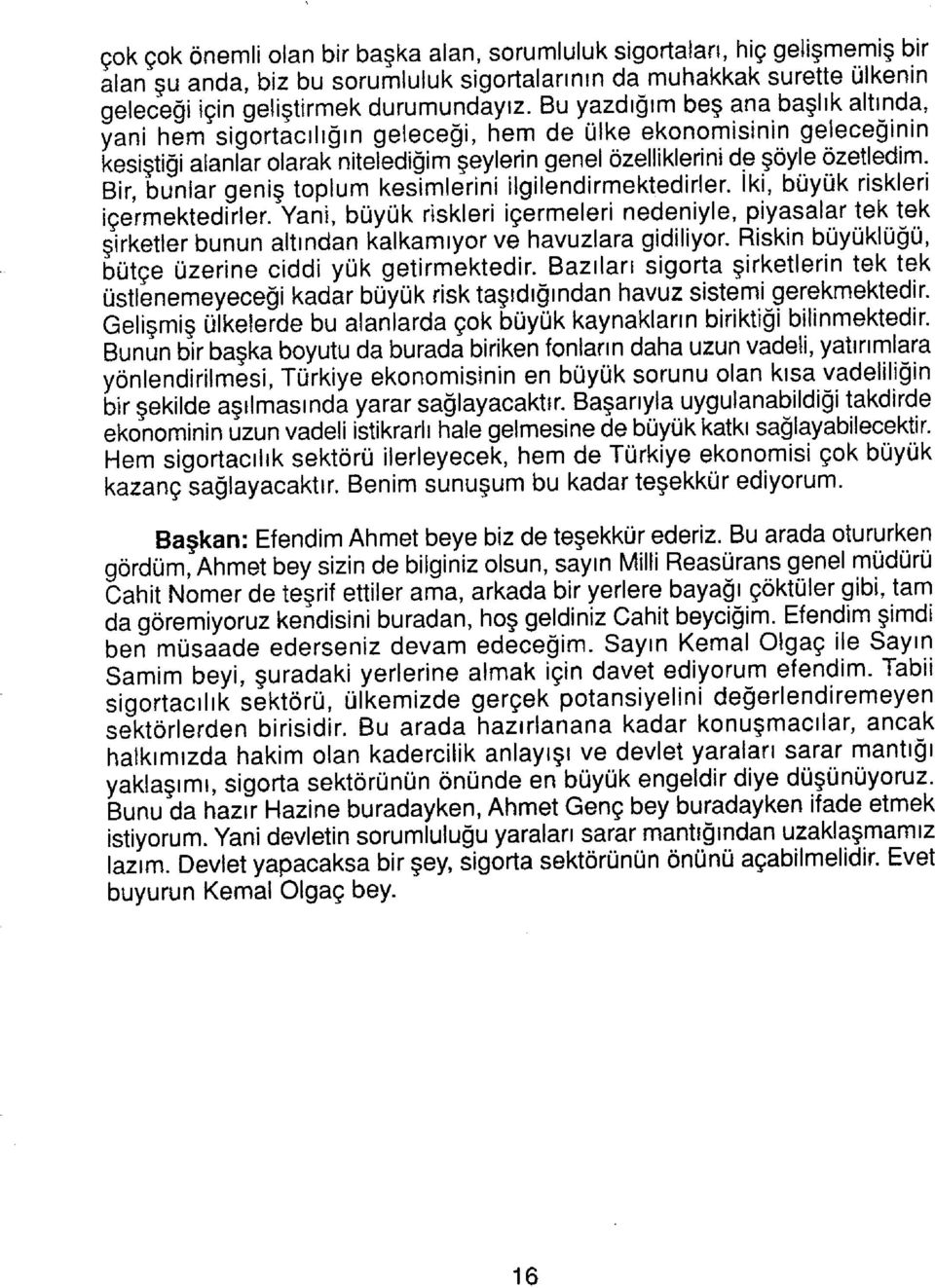 Bir, bunlar geniş toplum kesimlerini ilgilendirmektedirler. İki, büyük riskleri içermektedirler.