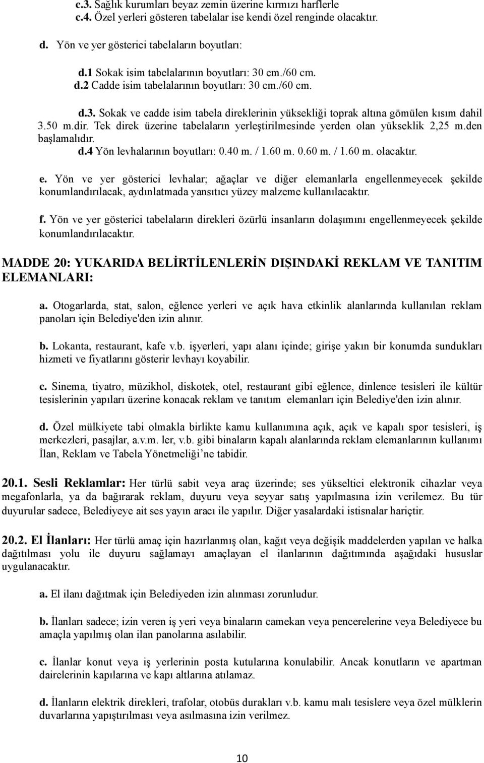 50 m.dir. Tek direk üzerine tabelaların yerleştirilmesinde yerden olan yükseklik 2,25 m.den başlamalıdır. d.4 Yön levhalarının boyutları: 0.40 m. / 1.60 m. 0.60 m. / 1.60 m. olacaktır. e.