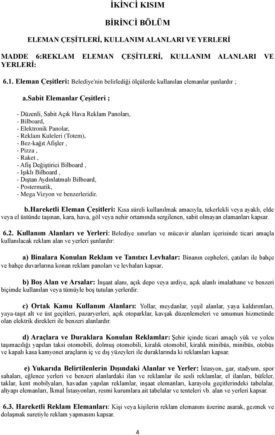 sabit Elemanlar Çeşitleri ; - Düzenli, Sabit Açık Hava Reklam Panoları, - Bilboard, - Elektronik Panolar, - Reklam Kuleleri (Totem), - Bez-kağıt Afişler, - Pizza, - Raket, - Afiş Değiştirici