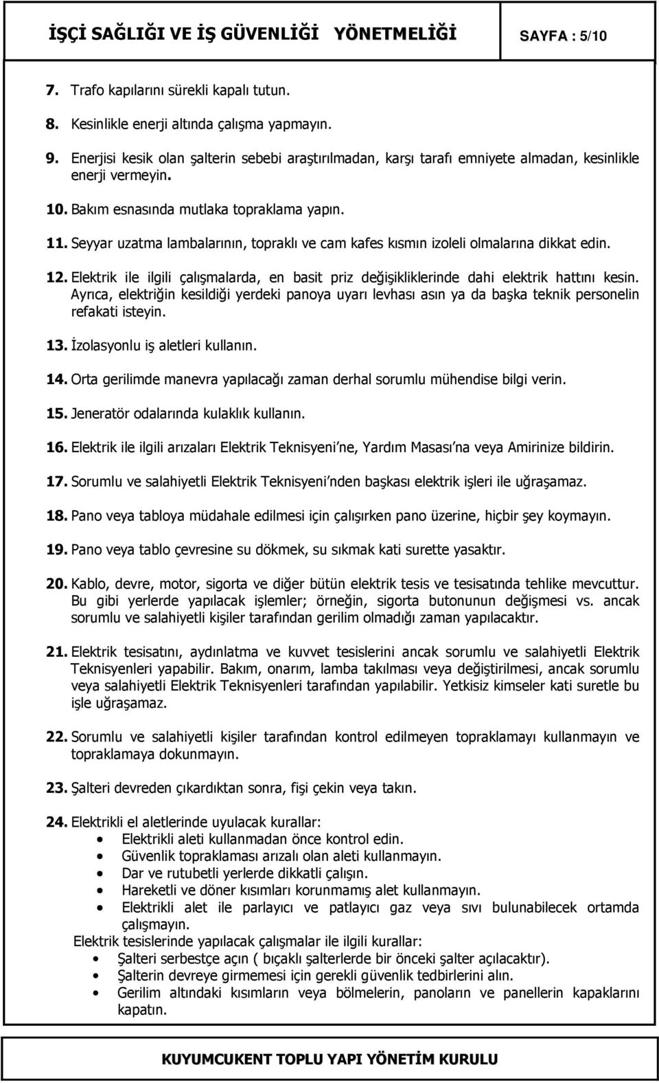 Seyyar uzatma lambalarının, topraklı ve cam kafes kısmın izoleli olmalarına dikkat edin. 12. Elektrik ile ilgili çalışmalarda, en basit priz değişikliklerinde dahi elektrik hattını kesin.