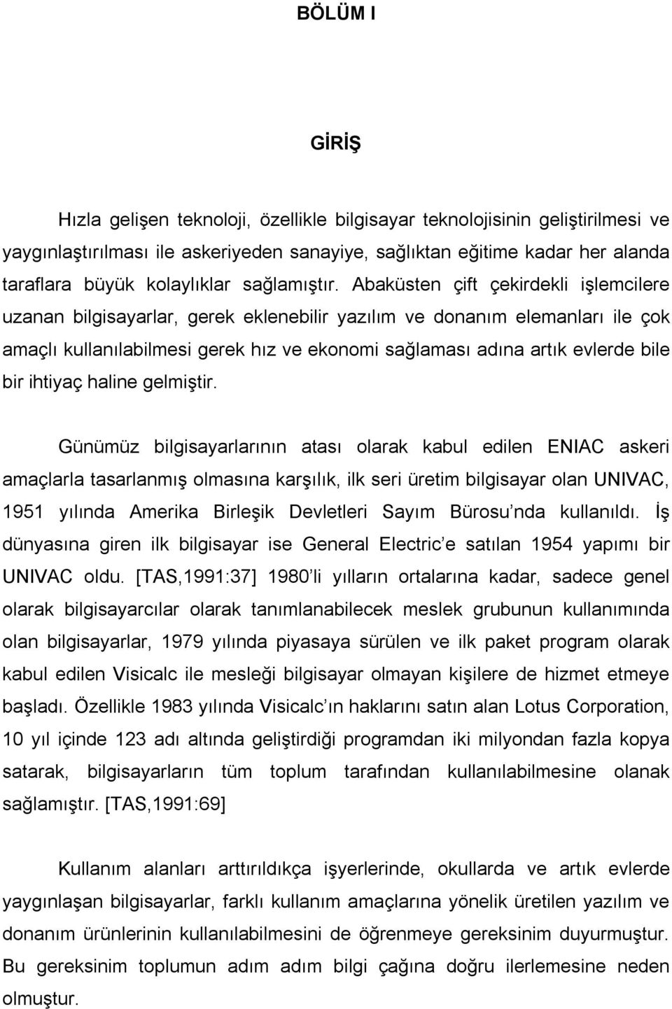 Abaküsten çift çekirdekli işlemcilere uzanan bilgisayarlar, gerek eklenebilir yazılım ve donanım elemanları ile çok amaçlı kullanılabilmesi gerek hız ve ekonomi sağlaması adına artık evlerde bile bir