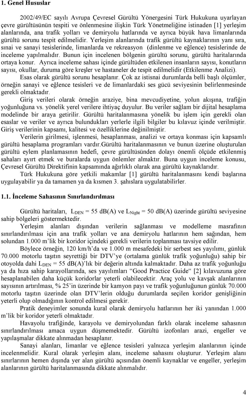 Yerleşim alanlarında trafik gürültü kaynaklarının yanı sıra, sınai ve sanayi tesislerinde, limanlarda ve rekreasyon (dinlenme ve eğlence) tesislerinde de inceleme yapılmalıdır.