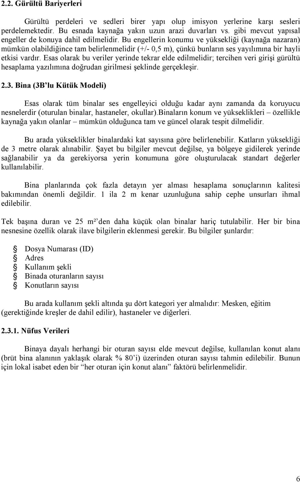 Bu engellerin konumu ve yüksekliği (kaynağa nazaran) mümkün olabildiğince tam belirlenmelidir (+/- 0,5 m), çünkü bunların ses yayılımına bir hayli etkisi vardır.