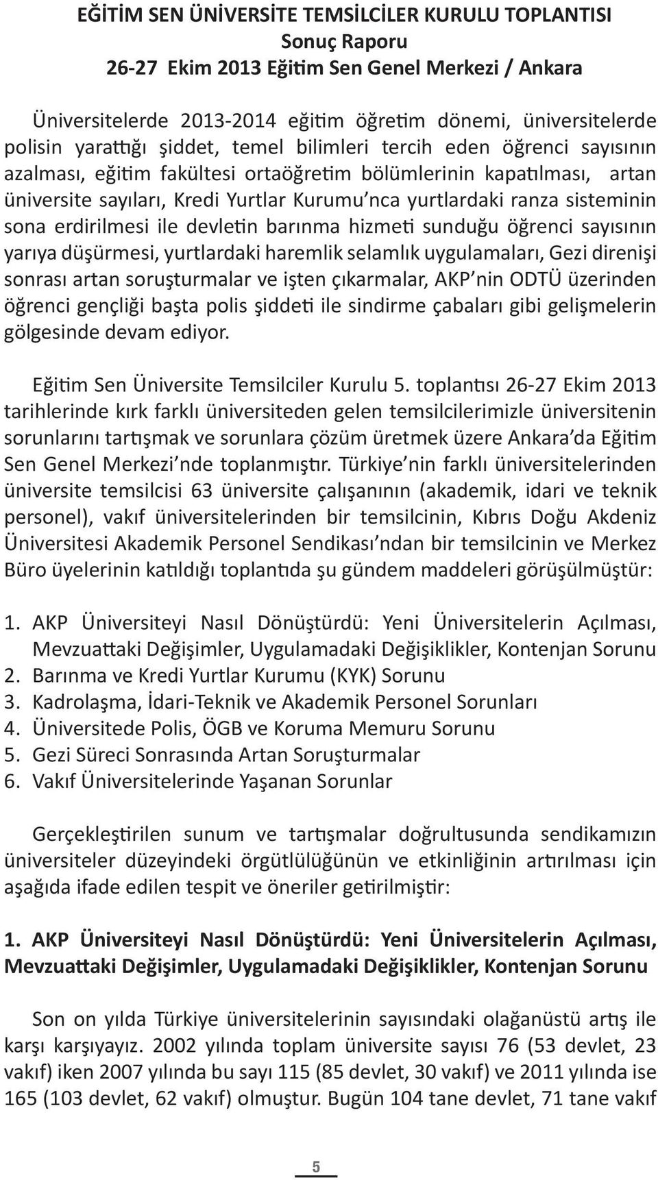 sona erdirilmesi ile devletin barınma hizmeti sunduğu öğrenci sayısının yarıya düşürmesi, yurtlardaki haremlik selamlık uygulamaları, Gezi direnişi sonrası artan soruşturmalar ve işten çıkarmalar,