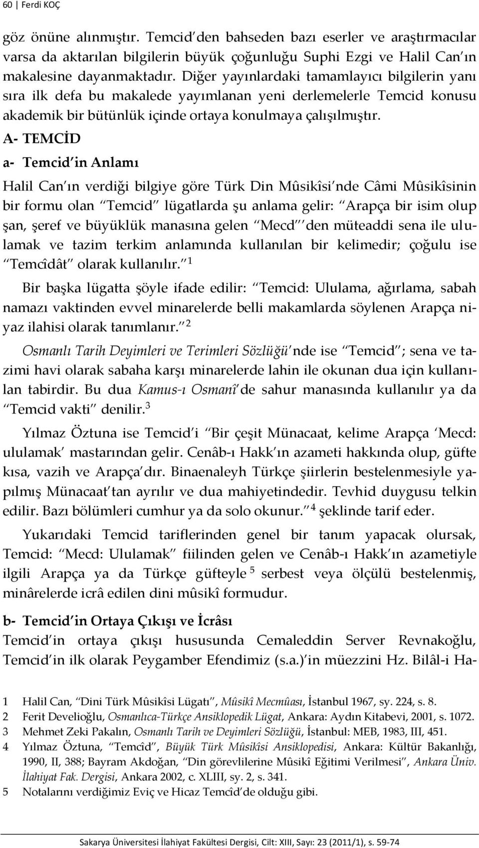 A- TEMCİD a- Temcid in Anlamı Halil Can ın verdiği bilgiye göre Türk Din Mûsikîsi nde Câmi Mûsikîsinin bir formu olan Temcid lügatlarda şu anlama gelir: Arapça bir isim olup şan, şeref ve büyüklük