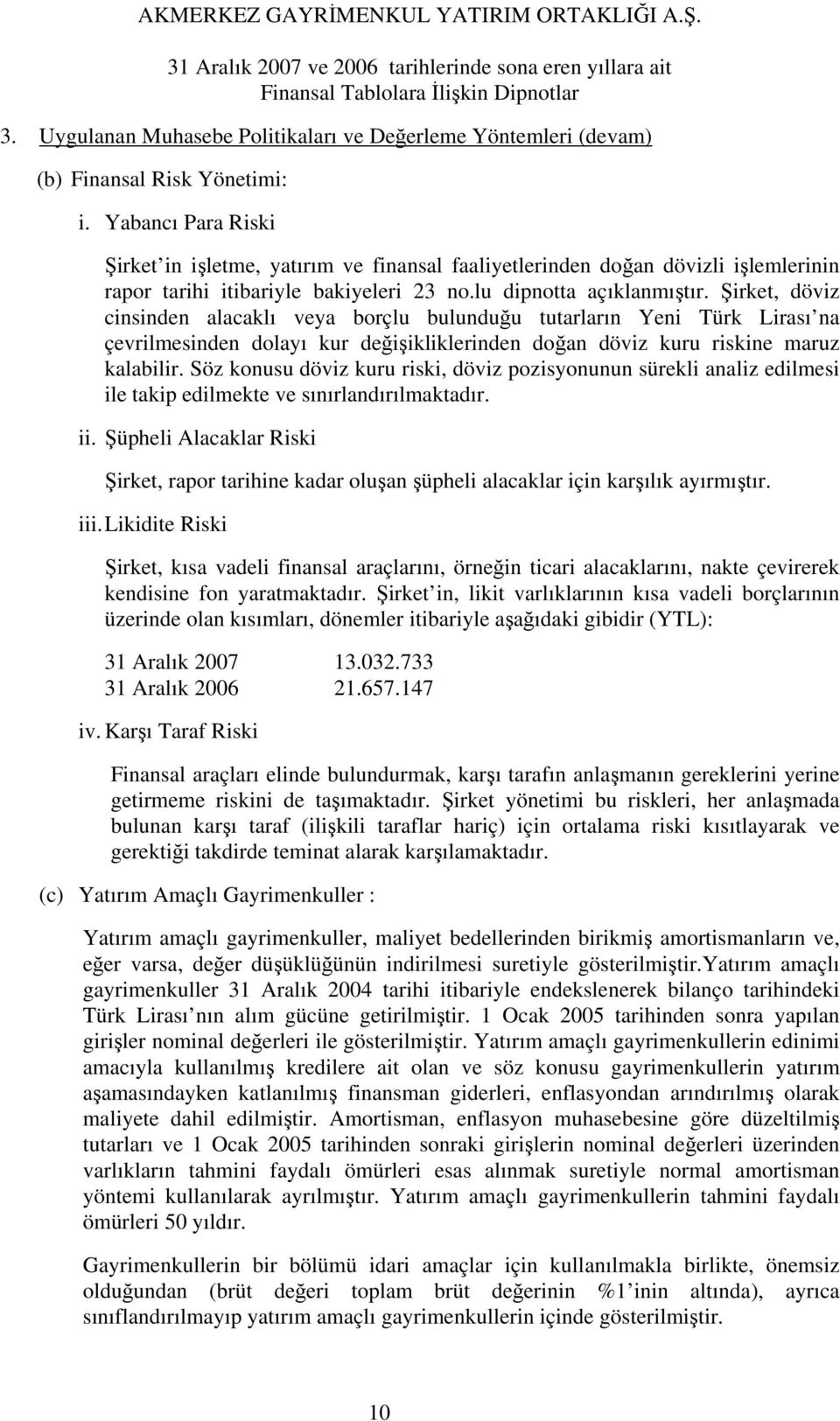 Şirket, döviz cinsinden alacaklı veya borçlu bulunduğu tutarların Yeni Türk Lirası na çevrilmesinden dolayı kur değişikliklerinden doğan döviz kuru riskine maruz kalabilir.