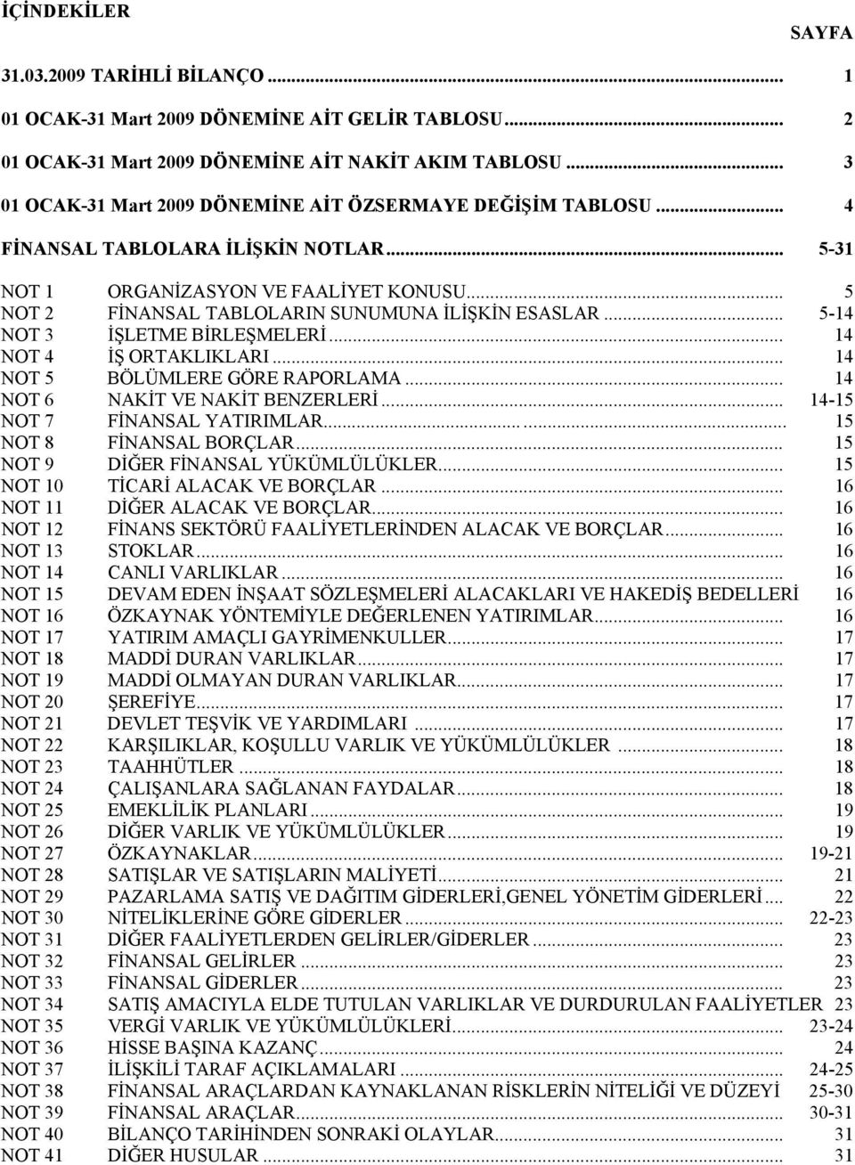 .. 5 NOT 2 FİNANSAL TABLOLARIN SUNUMUNA İLİŞKİN ESASLAR... 5-14 NOT 3 İŞLETME BİRLEŞMELERİ... 14 NOT 4 İŞ ORTAKLIKLARI... 14 NOT 5 BÖLÜMLERE GÖRE RAPORLAMA... 14 NOT 6 NAKİT VE NAKİT BENZERLERİ.