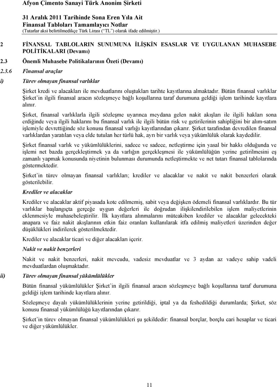 Bütün finansal varlıklar Şirket in ilgili finansal aracın sözleşmeye bağlı koşullarına taraf durumuna geldiği işlem tarihinde kayıtlara alınır.