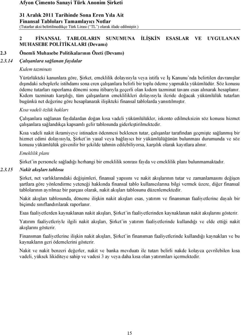 14 Çalışanlara sağlanan faydalar Kıdem tazminatı Yürürlükteki kanunlara göre, Şirket, emeklilik dolayısıyla veya istifa ve İş Kanunu nda belirtilen davranışlar dışındaki sebeplerle istihdamı sona