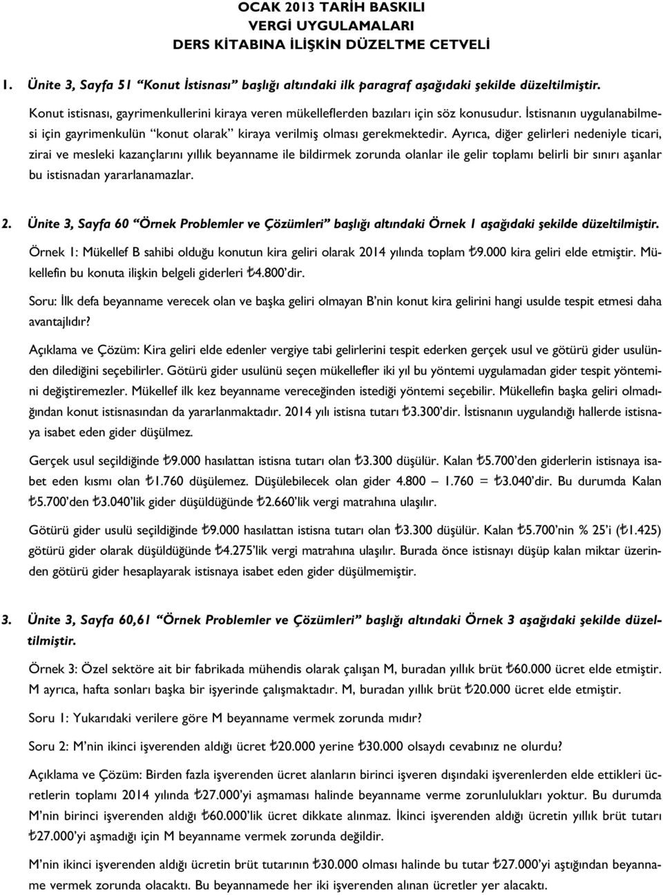 Ayr ca, di er gelirleri nedeniyle ticari, zirai ve mesleki kazançlar n y ll k beyanname ile bildirmek zorunda olanlar ile gelir toplam belirli bir s n r aflanlar bu istisnadan yararlanamazlar. 2.