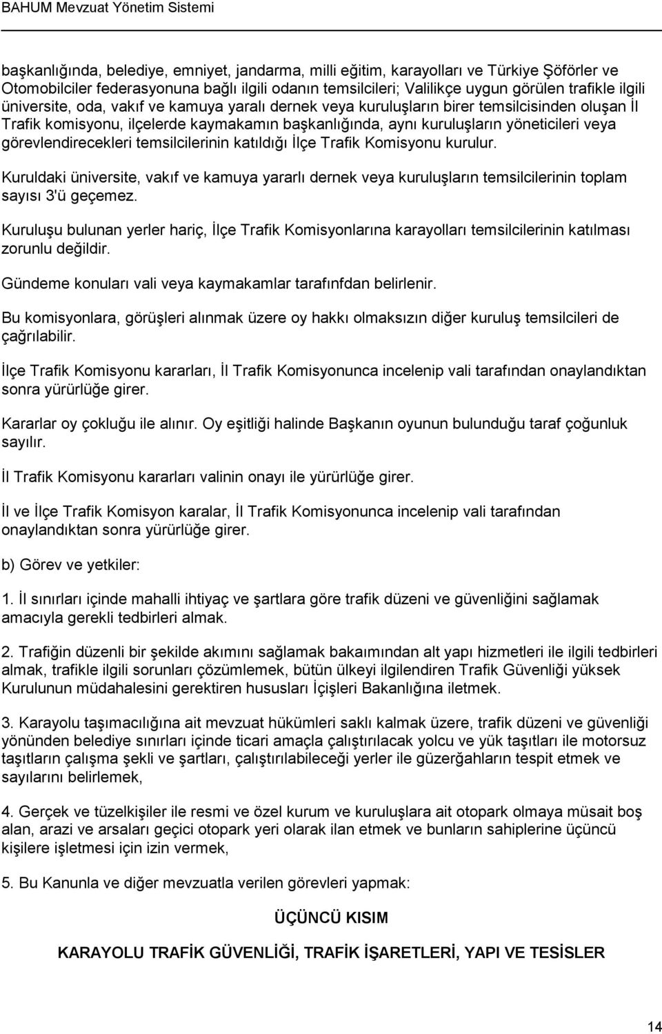 görevlendirecekleri temsilcilerinin katıldığı İlçe Trafik Komisyonu kurulur. Kuruldaki üniversite, vakıf ve kamuya yararlı dernek veya kuruluşların temsilcilerinin toplam sayısı 3'ü geçemez.