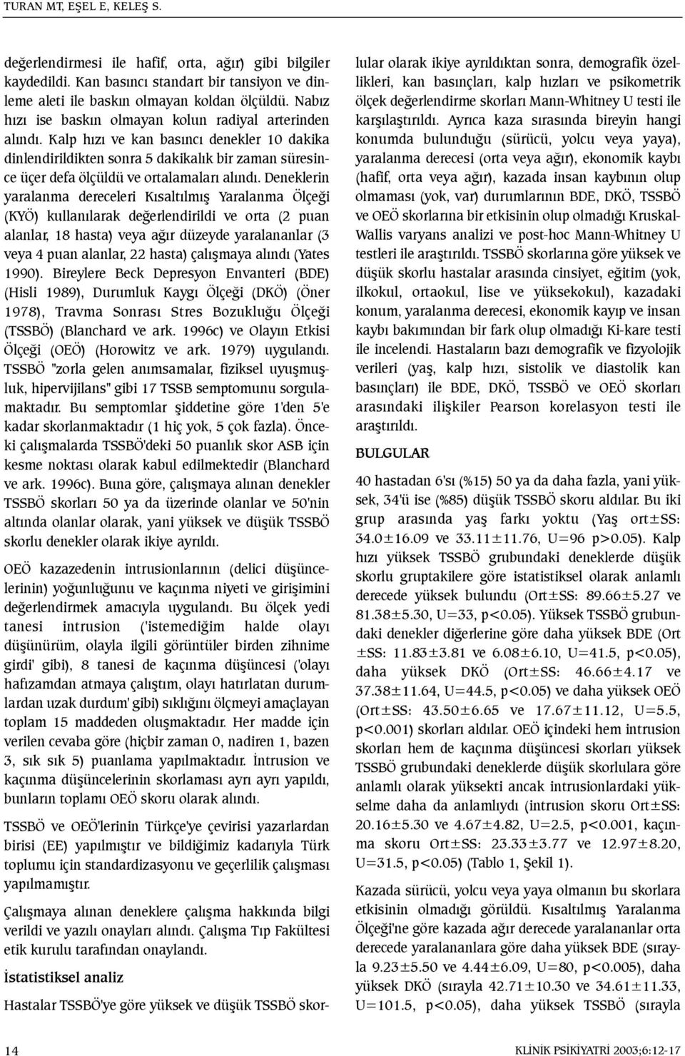 Kalp hýzý ve kan basýncý denekler 10 dakika dinlendirildikten sonra 5 dakikalýk bir zaman süresince üçer defa ölçüldü ve ortalamalarý alýndý.