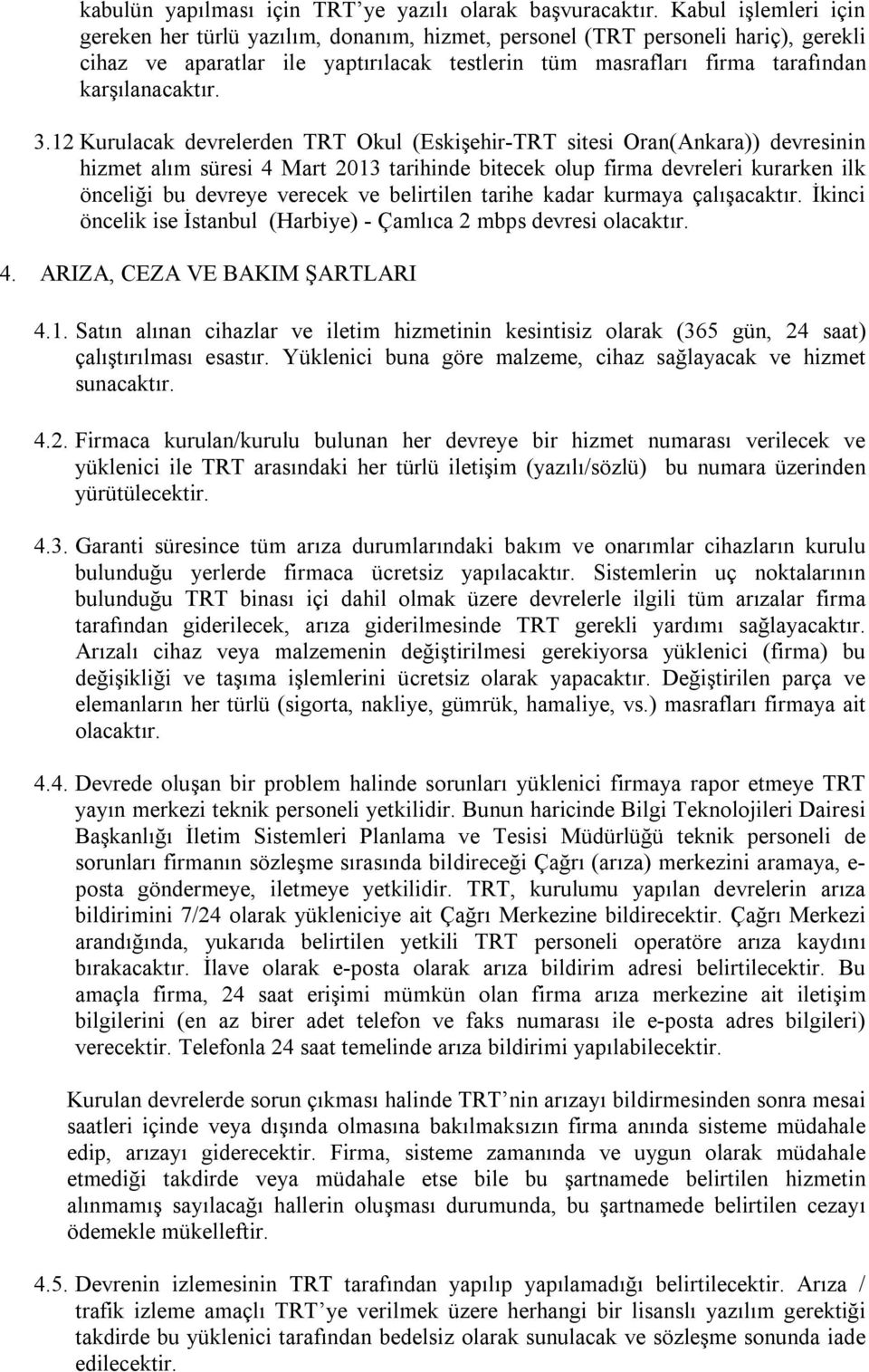 3.12 Kurulacak devrelerden TRT Okul (Eskişehir-TRT sitesi Oran(Ankara)) devresinin hizmet alım süresi 4 Mart 2013 tarihinde bitecek olup firma devreleri kurarken ilk önceliği bu devreye verecek ve