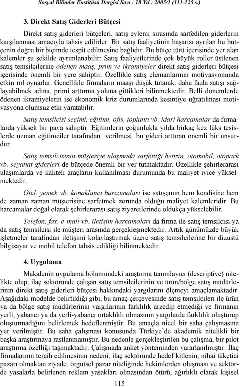 Bu bütçe türü içerisinde yer alan kalemler şu şekilde ayrımlanabilir: Satış faaliyetlerinde çok büyük roller üstlenen satış temsilcilerine ödenen maaş, prim ve ikramiyeler direkt satış giderleri