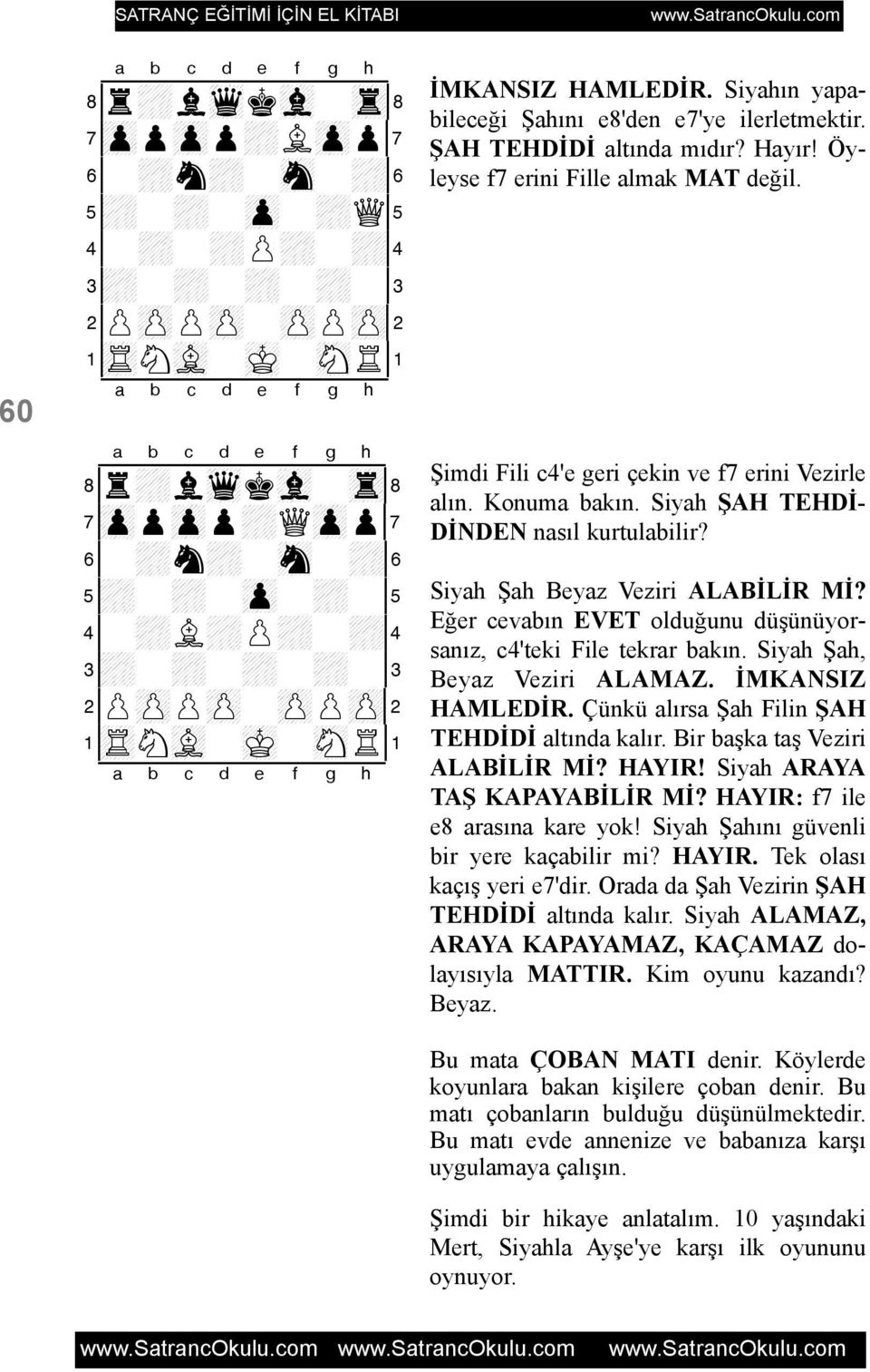 Siyah ÞAH TEHDÝ- DÝNDEN nasýl kurtulabilir? Siyah Þah Beyaz Veziri ALABÝLÝR MÝ? Eðer cevabýn EVET olduðunu düþünüyorsanýz, c4'teki File tekrar bakýn. Siyah Þah, Beyaz Veziri ALAMAZ. ÝMKANSIZ HAMLEDÝR.