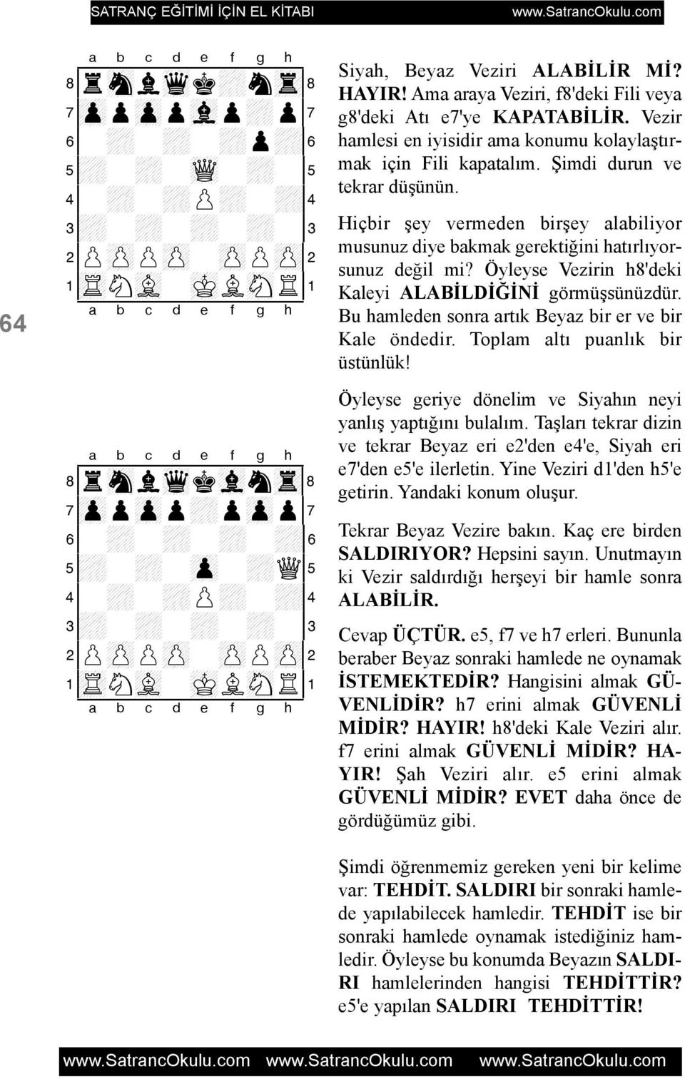 Hiçbir þey vermeden birþey alabiliyor musunuz diye bakmak gerektiðini hatýrlýyorsunuz deðil mi? Öyleyse Vezirin h8'deki Kaleyi ALABÝLDÝÐÝNÝ görmüþsünüzdür.