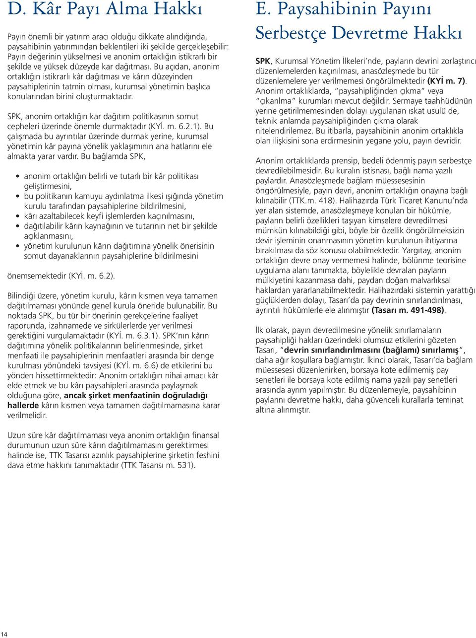 Bu açıdan, anonim ortaklığın istikrarlı kâr dağıtması ve kârın düzeyinden paysahiplerinin tatmin olması, kurumsal yönetimin başlıca konularından birini oluşturmaktadır.