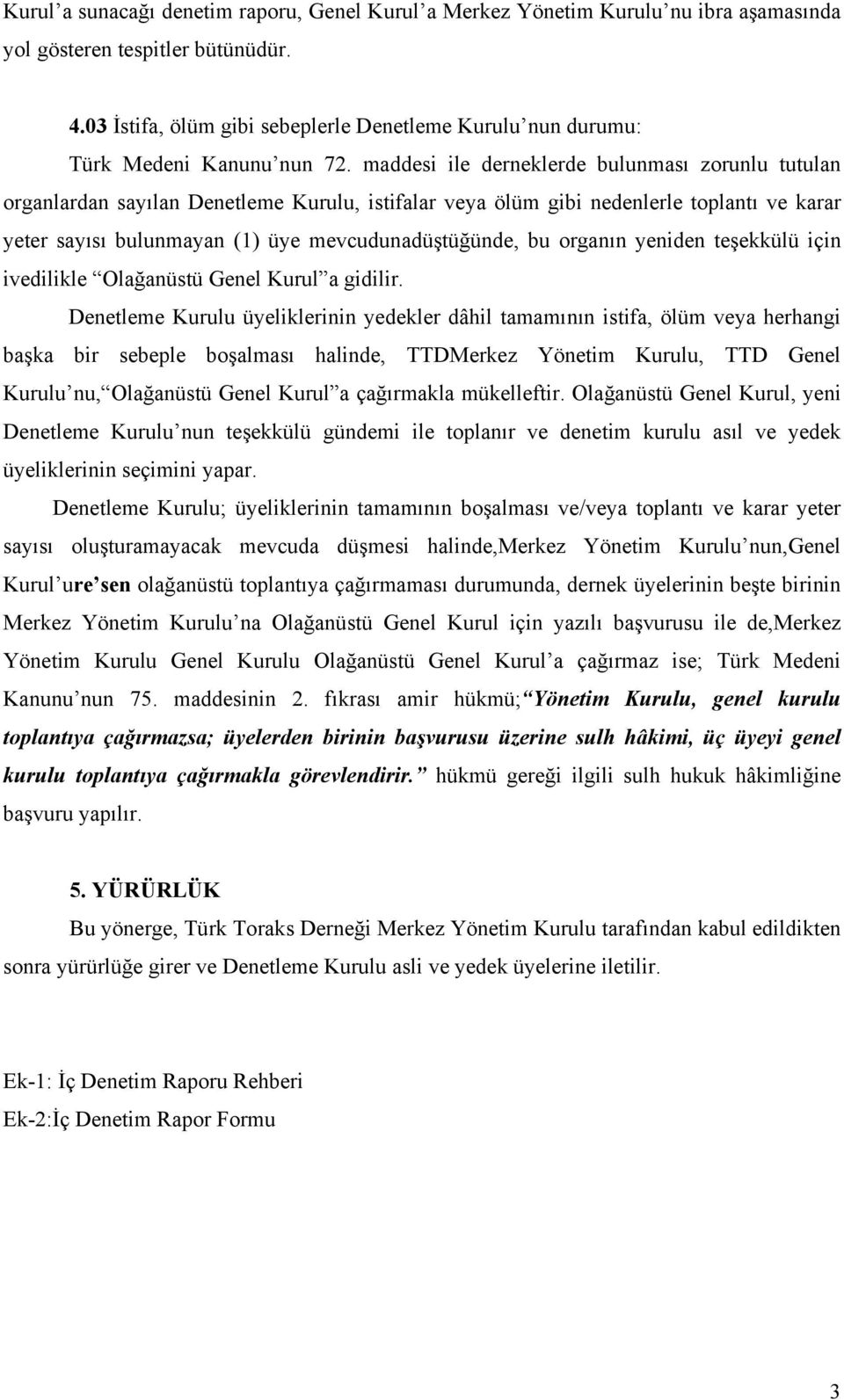 maddesi ile derneklerde bulunması zorunlu tutulan organlardan sayılan Denetleme Kurulu, istifalar veya ölüm gibi nedenlerle toplantı ve karar yeter sayısı bulunmayan (1) üye mevcudunadüştüğünde, bu