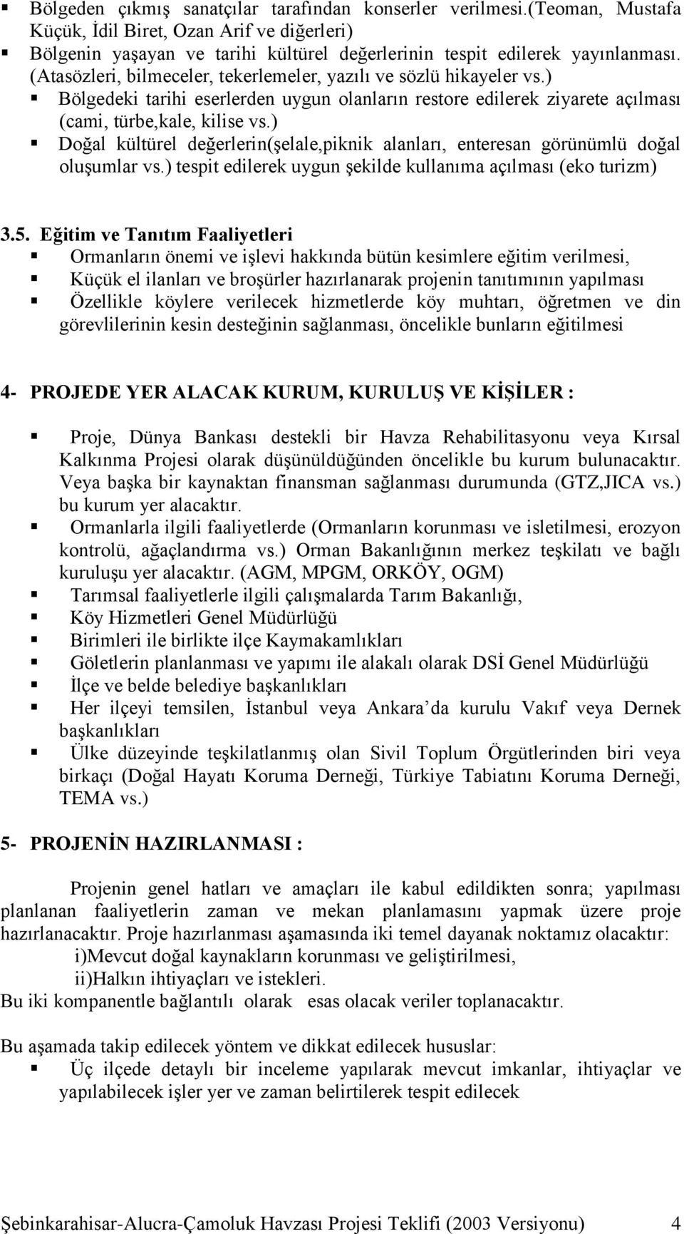 ) Doğal kültürel değerlerin(şelale,piknik alanları, enteresan görünümlü doğal oluşumlar vs.) tespit edilerek uygun şekilde kullanıma açılması (eko turizm) 3.5.