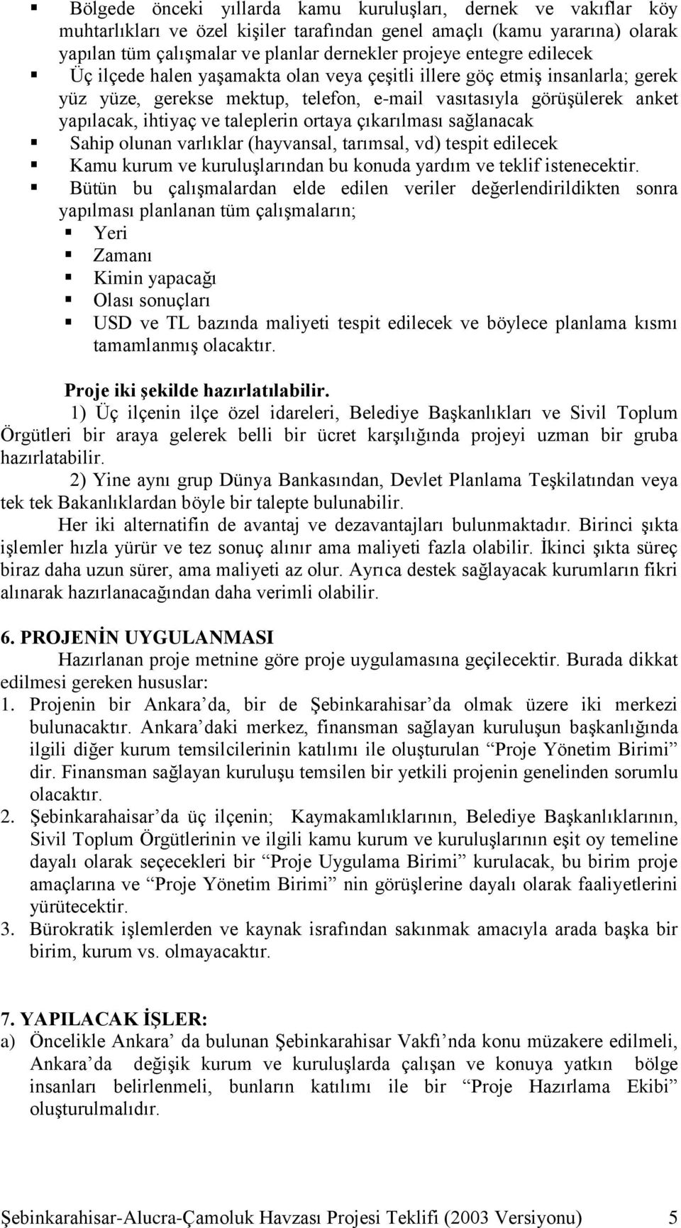 taleplerin ortaya çıkarılması sağlanacak Sahip olunan varlıklar (hayvansal, tarımsal, vd) tespit edilecek Kamu kurum ve kuruluşlarından bu konuda yardım ve teklif istenecektir.