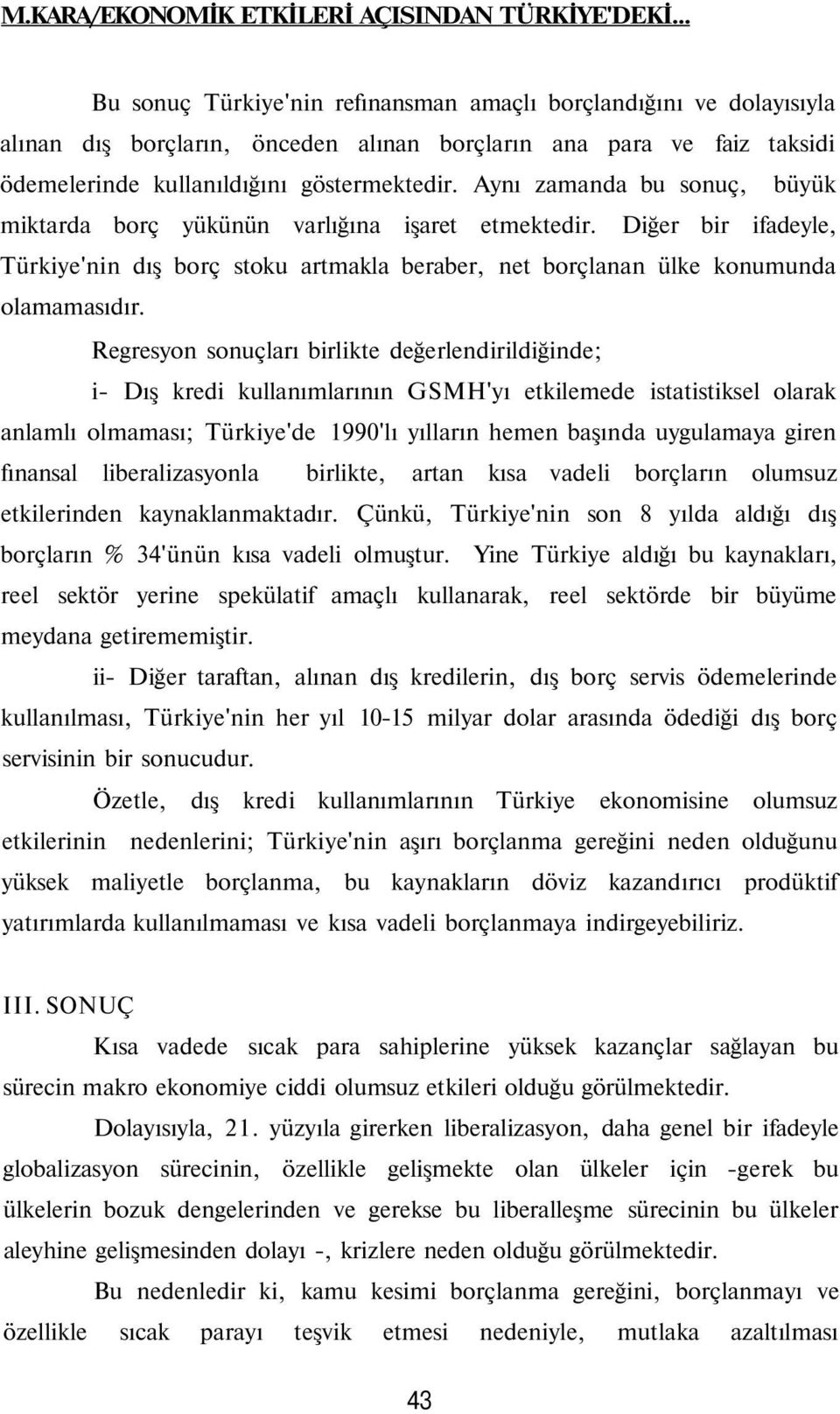 Aynı zamanda bu sonuç, büyük miktarda borç yükünün varlığına işaret etmektedir. Diğer bir ifadeyle, Türkiye'nin dış borç stoku artmakla beraber, net borçlanan ülke konumunda olamamasıdır.