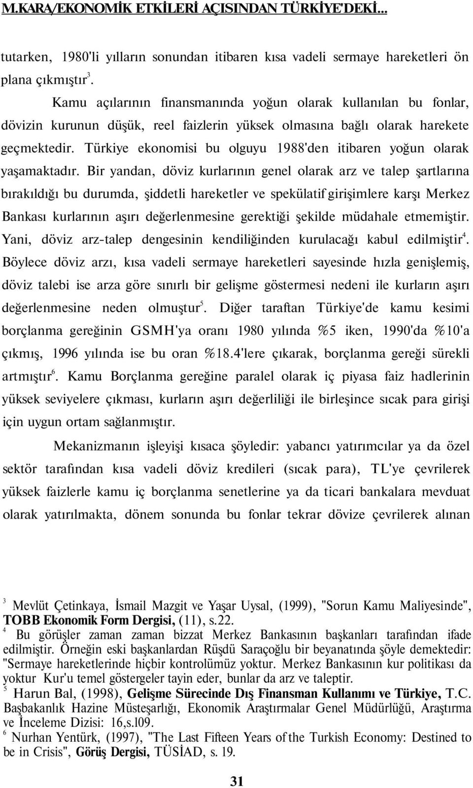 Türkiye ekonomisi bu olguyu 1988'den itibaren yoğun olarak yaşamaktadır.