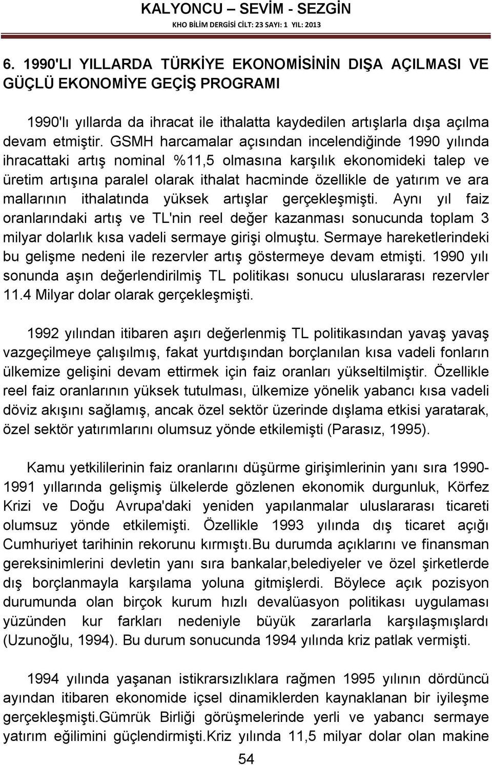 ara mallarının ithalatında yüksek artışlar gerçekleşmişti. Aynı yıl faiz oranlarındaki artış ve TL'nin reel değer kazanması sonucunda toplam 3 milyar dolarlık kısa vadeli sermaye girişi olmuştu.