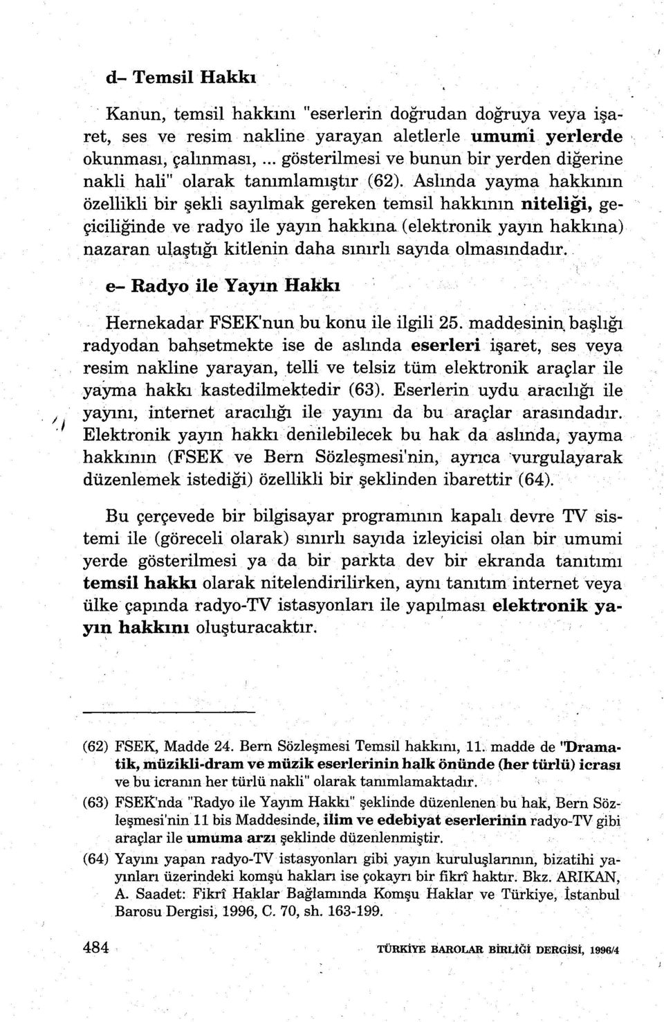 Aslında yayma hakkının özellikli bir şekli sayılmak gereken temsil hakkının niteliği, geçiciliğinde ve radyo ile yayın hakkına (elektronik yayın hakkına) nazaran ulaştığı kitlenin daha sınırlı sayıda