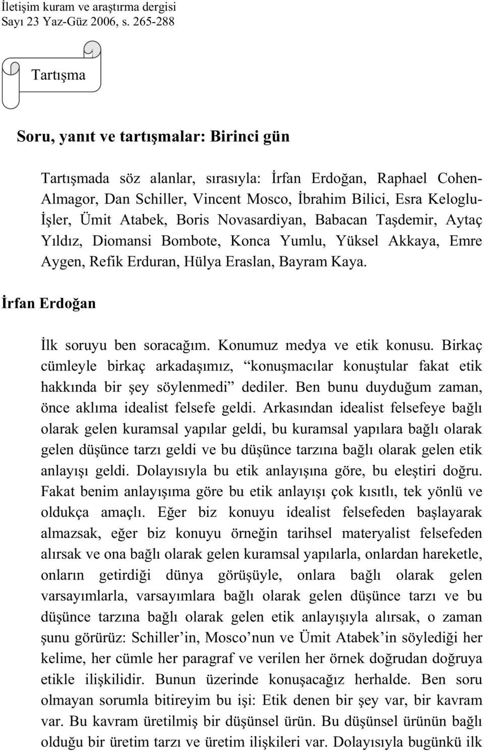 Atabek, Boris Novasardiyan, Babacan Ta demir, Aytaç Yıldız, Diomansi Bombote, Konca Yumlu, Yüksel Akkaya, Emre Aygen, Refik Erduran, Hülya Eraslan, Bayram Kaya. rfan Erdo an lk soruyu ben soraca ım.