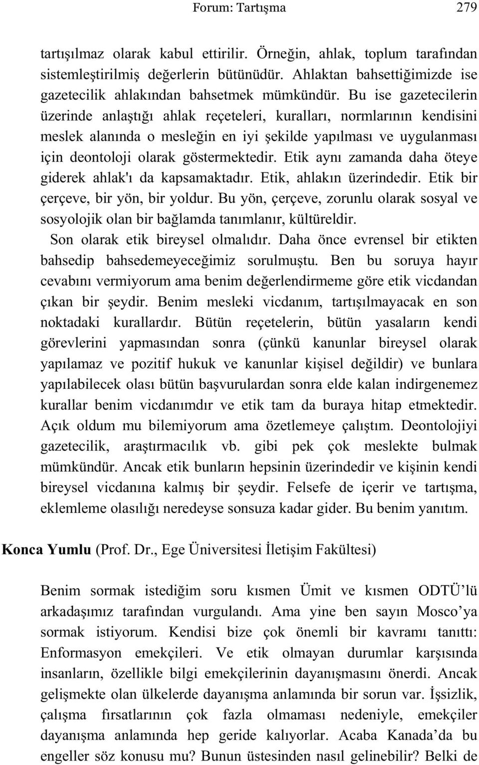 Bu ise gazetecilerin üzerinde anla tı ı ahlak reçeteleri, kuralları, normlarının kendisini meslek alanında o mesle in en iyi ekilde yapılması ve uygulanması için deontoloji olarak göstermektedir.