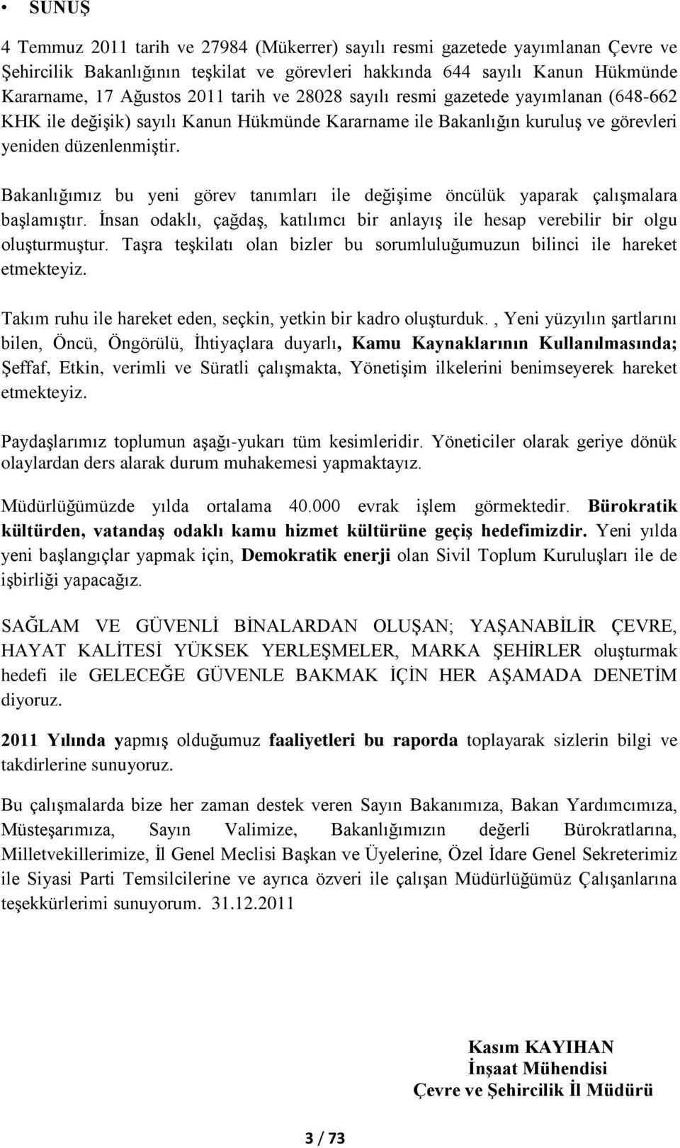 Bakanlığımız bu yeni görev tanımları ile değiģime öncülük yaparak çalıģmalara baģlamıģtır. Ġnsan odaklı, çağdaģ, katılımcı bir anlayıģ ile hesap verebilir bir olgu oluģturmuģtur.