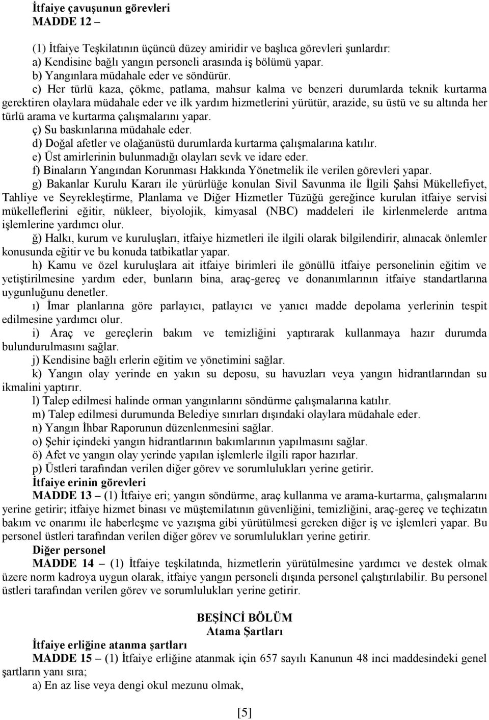 c) Her türlü kaza, çökme, patlama, mahsur kalma ve benzeri durumlarda teknik kurtarma gerektiren olaylara müdahale eder ve ilk yardım hizmetlerini yürütür, arazide, su üstü ve su altında her türlü