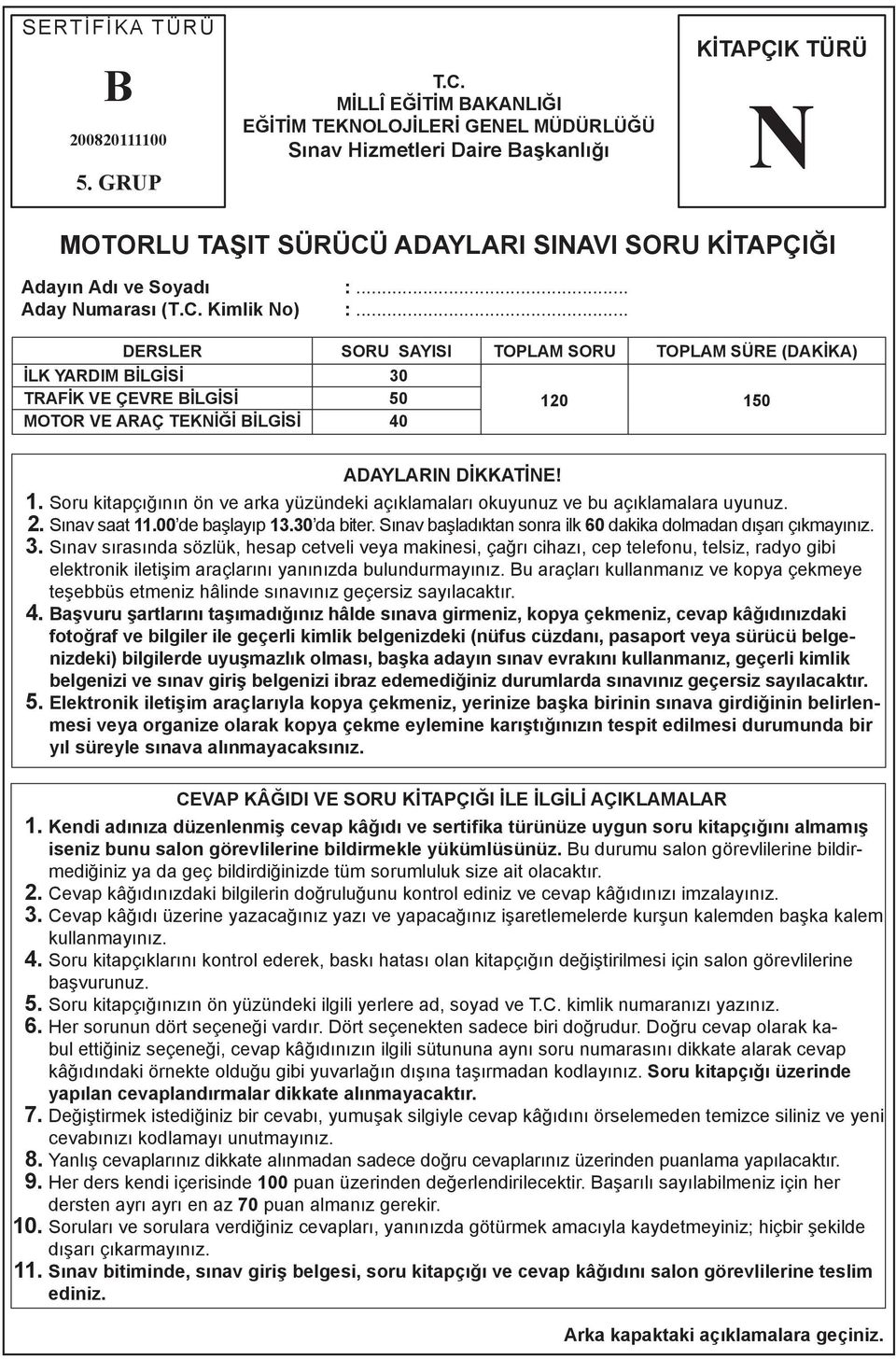 .. Aday Numarası (T.C. Kimlik No) :... DERSLER SORU SAYISI TOPLAM SORU TOPLAM SÜRE (DAKİKA) İLK YARDIM BİLGİSİ 30 TRAFİK VE ÇEVRE BİLGİSİ 50 MOTOR VE ARAÇ TEKNİĞİ BİLGİSİ 40 120 150 ADAYLARIN DİKKATİNE!