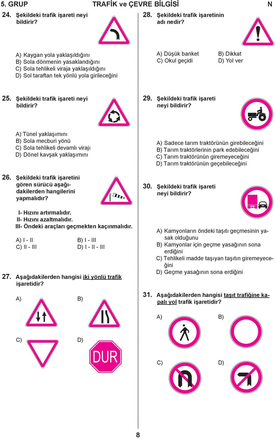 25. Şekildeki trafik işareti neyi bildirir? 29. Şekildeki trafik işareti neyi bildirir? A) Tünel yaklaşımını B) Sola mecburi yönü C) Sola tehlikeli devamlı virajı D) Dönel kavşak yaklaşımını 26.