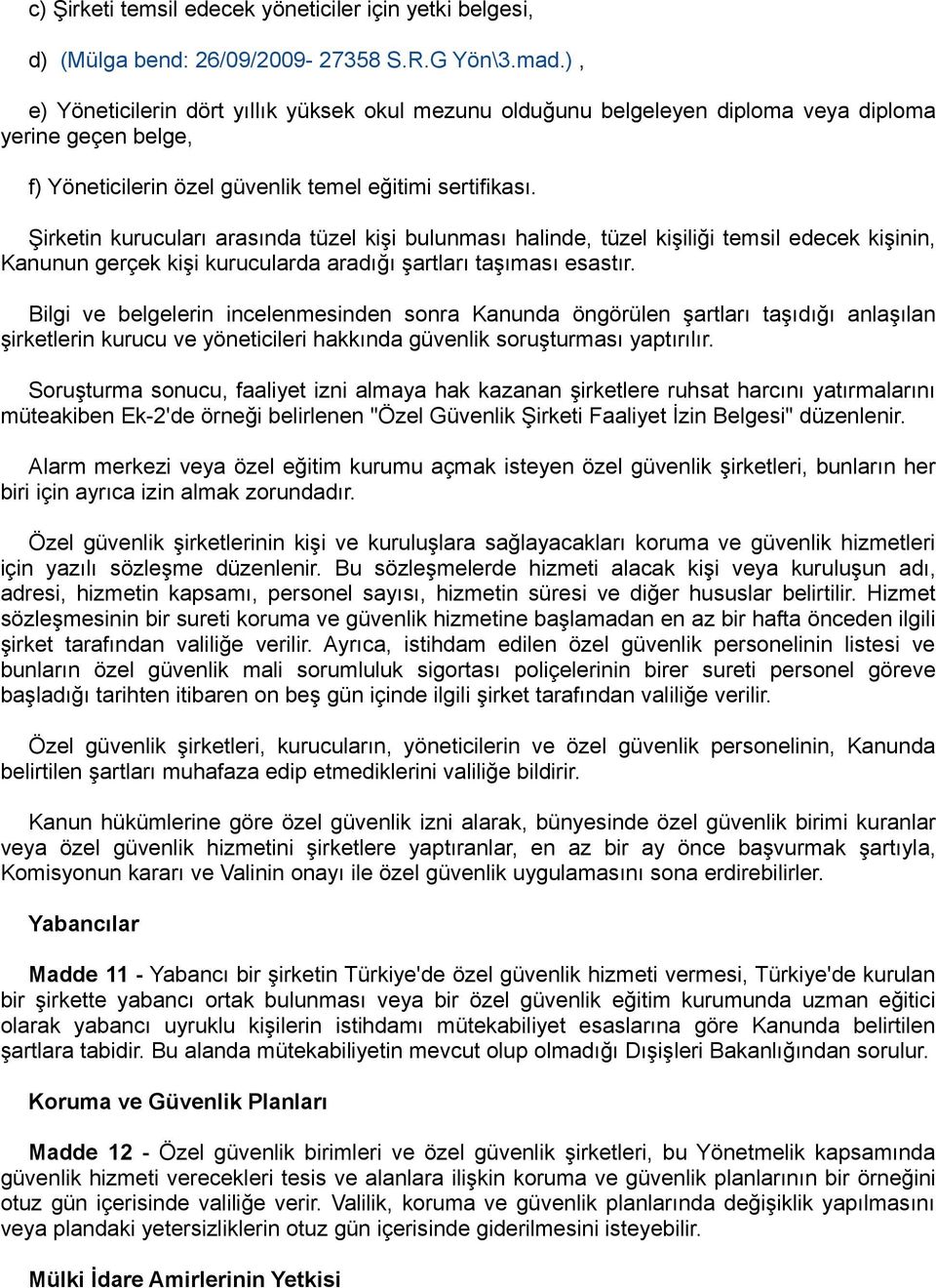 Şirketin kurucuları arasında tüzel kişi bulunması halinde, tüzel kişiliği temsil edecek kişinin, Kanunun gerçek kişi kurucularda aradığı şartları taşıması esastır.