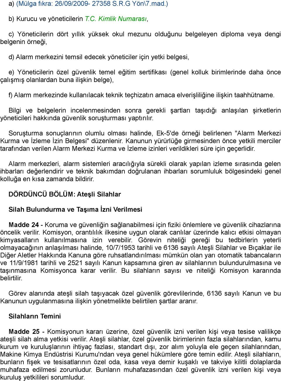 Yöneticilerin özel güvenlik temel eğitim sertifikası (genel kolluk birimlerinde daha önce çalışmış olanlardan buna ilişkin belge), f) Alarm merkezinde kullanılacak teknik teçhizatın amaca